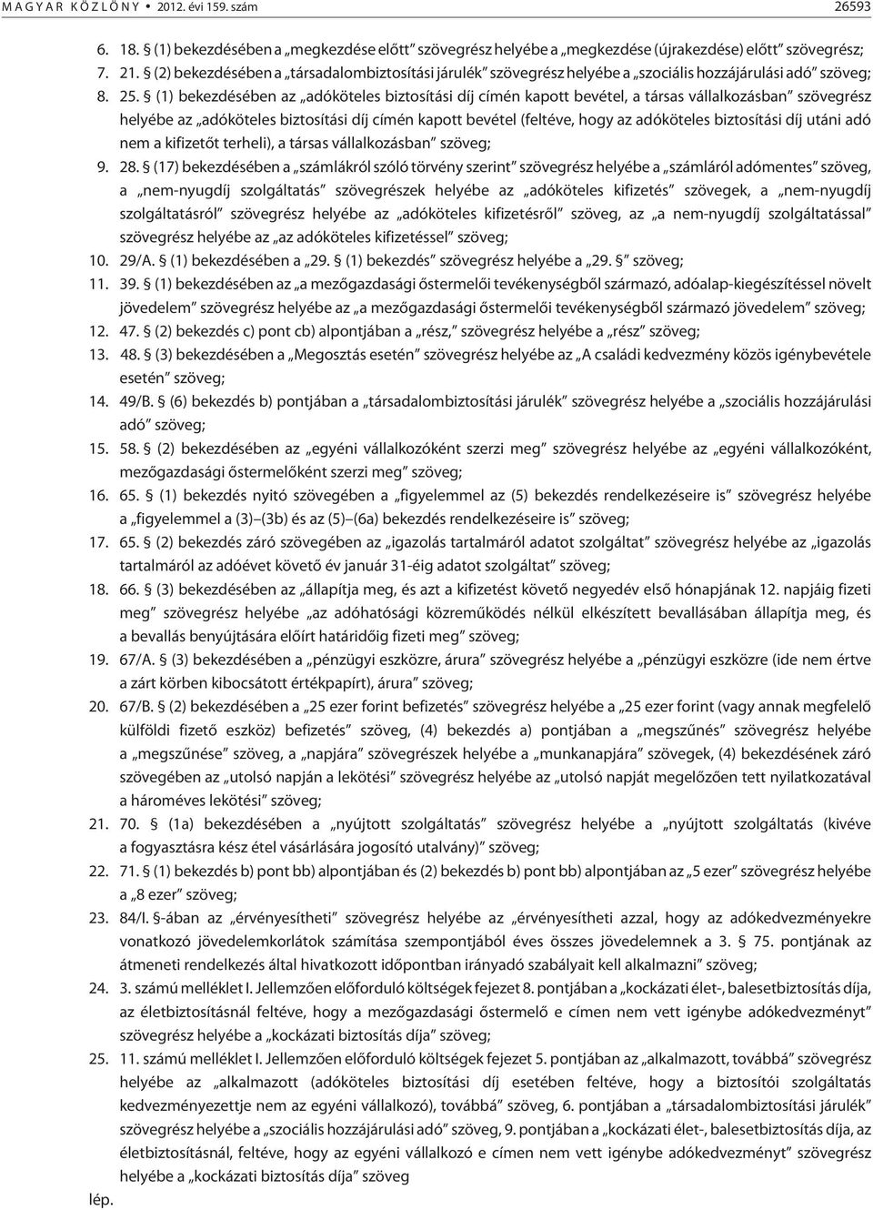 (1) bekezdésében az adóköteles biztosítási díj címén kapott bevétel, a társas vállalkozásban szövegrész helyébe az adóköteles biztosítási díj címén kapott bevétel (feltéve, hogy az adóköteles