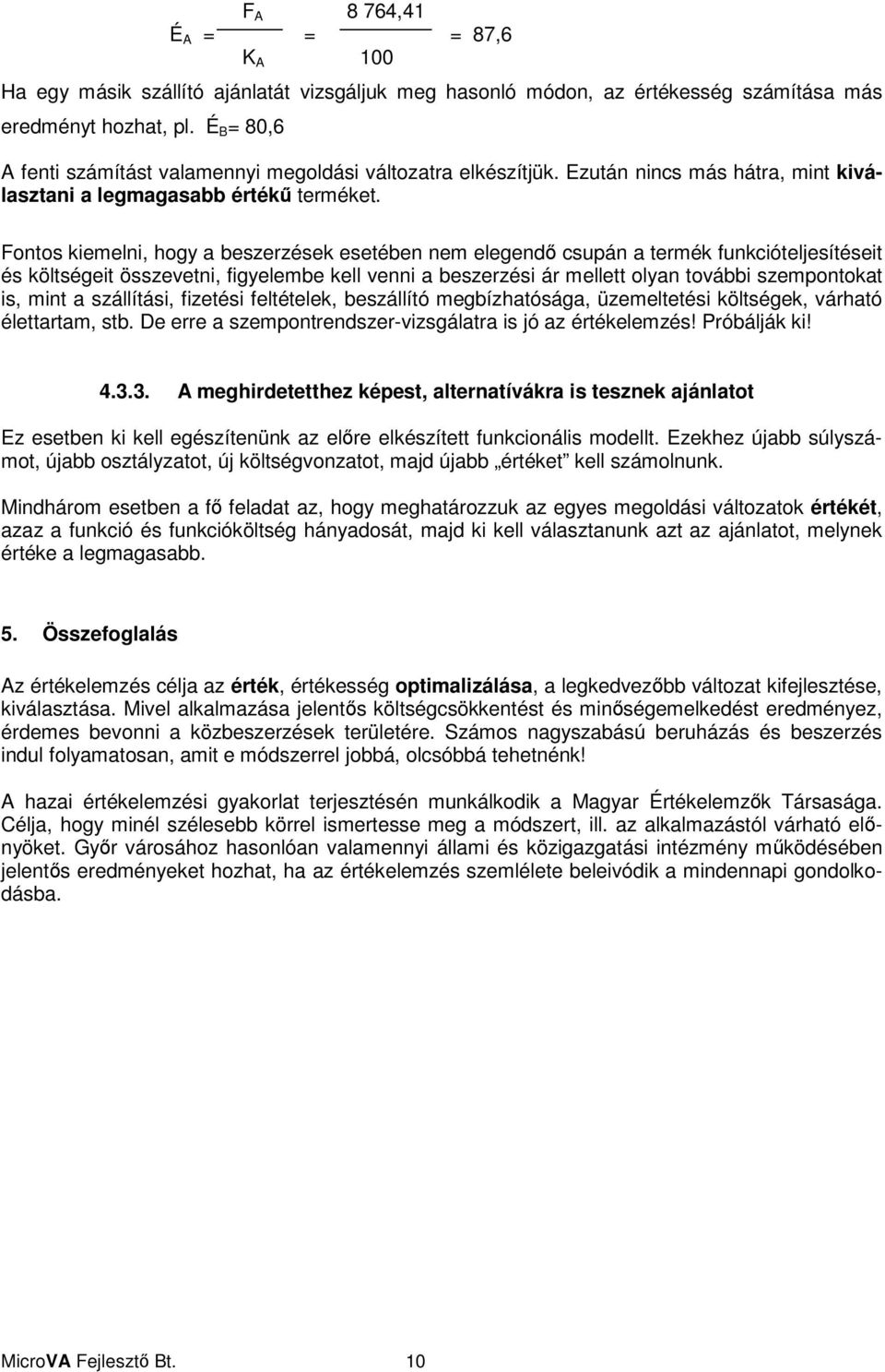 Fontos kiemelni, hogy a beszerzések esetében nem elegend csupán a termék funkcióteljesítéseit és költségeit összevetni, figyelembe kell venni a beszerzési ár mellett olyan további szempontokat is,