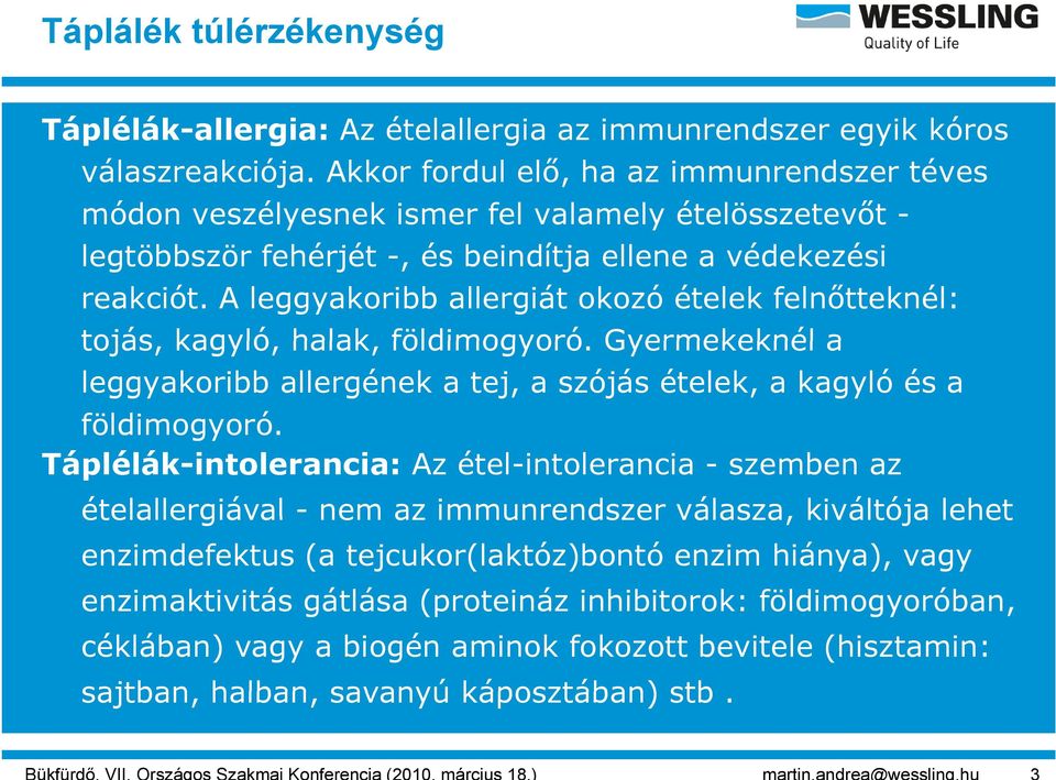 A leggyakoribb allergiát okozó ételek felnőtteknél: tojás, kagyló, halak, földimogyoró. Gyermekeknél a leggyakoribb allergének a tej, a szójás ételek, a kagyló és a földimogyoró.