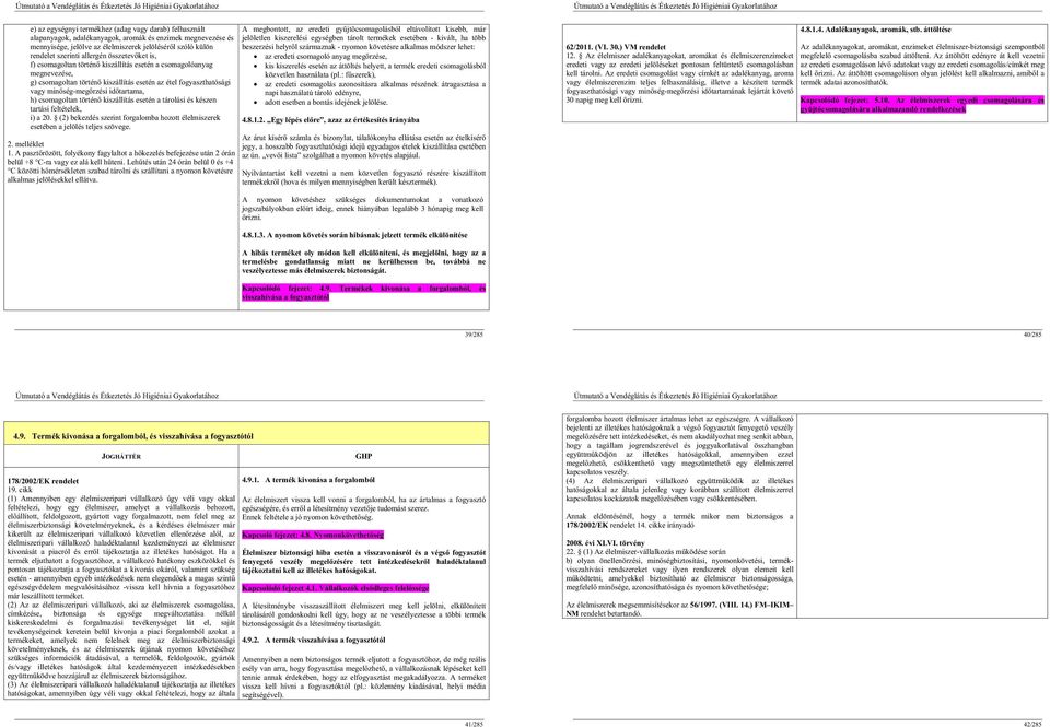 h) csomagoltan történ kiszállítás esetén a tárolási és készen tartási feltételek, i) a 20. (2) bekezdés szerint forgalomba hozott élelmiszerek esetében a jelölés teljes szövege. 2. melléklet 1.