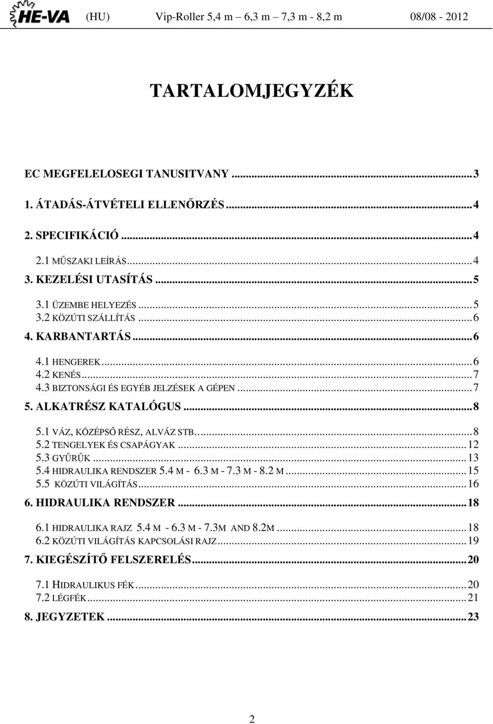.. 12 5.3 GYŰRŰK... 13 5.4 HIDRAULIKA RENDSZER 5.4 M - 6.3 M - 7.3 M - 8.2 M... 15 5.5 KÖZÚTI VILÁGÍTÁS... 16 6. HIDRAULIKA RENDSZER... 18 6.1 HIDRAULIKA RAJZ 5.4 M - 6.3 M - 7.3M AND 8.