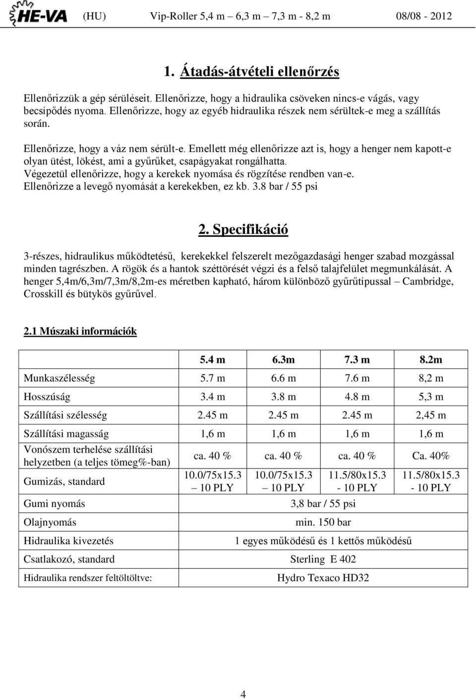 Emellett még ellenőrizze azt is, hogy a henger nem kapott-e olyan ütést, lökést, ami a gyűrűket, csapágyakat rongálhatta. Végezetül ellenőrizze, hogy a kerekek nyomása és rögzítése rendben van-e.