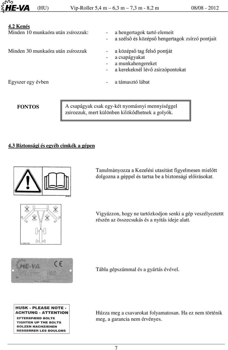 kilökődhetnek a golyók. 4.3 Biztonsági és egyéb cimkék a gépen Tanulmányozza a Kezelési utasítást figyelmesen mielőtt dolgozna a géppel és tartsa be a biztonsági előírásokat.