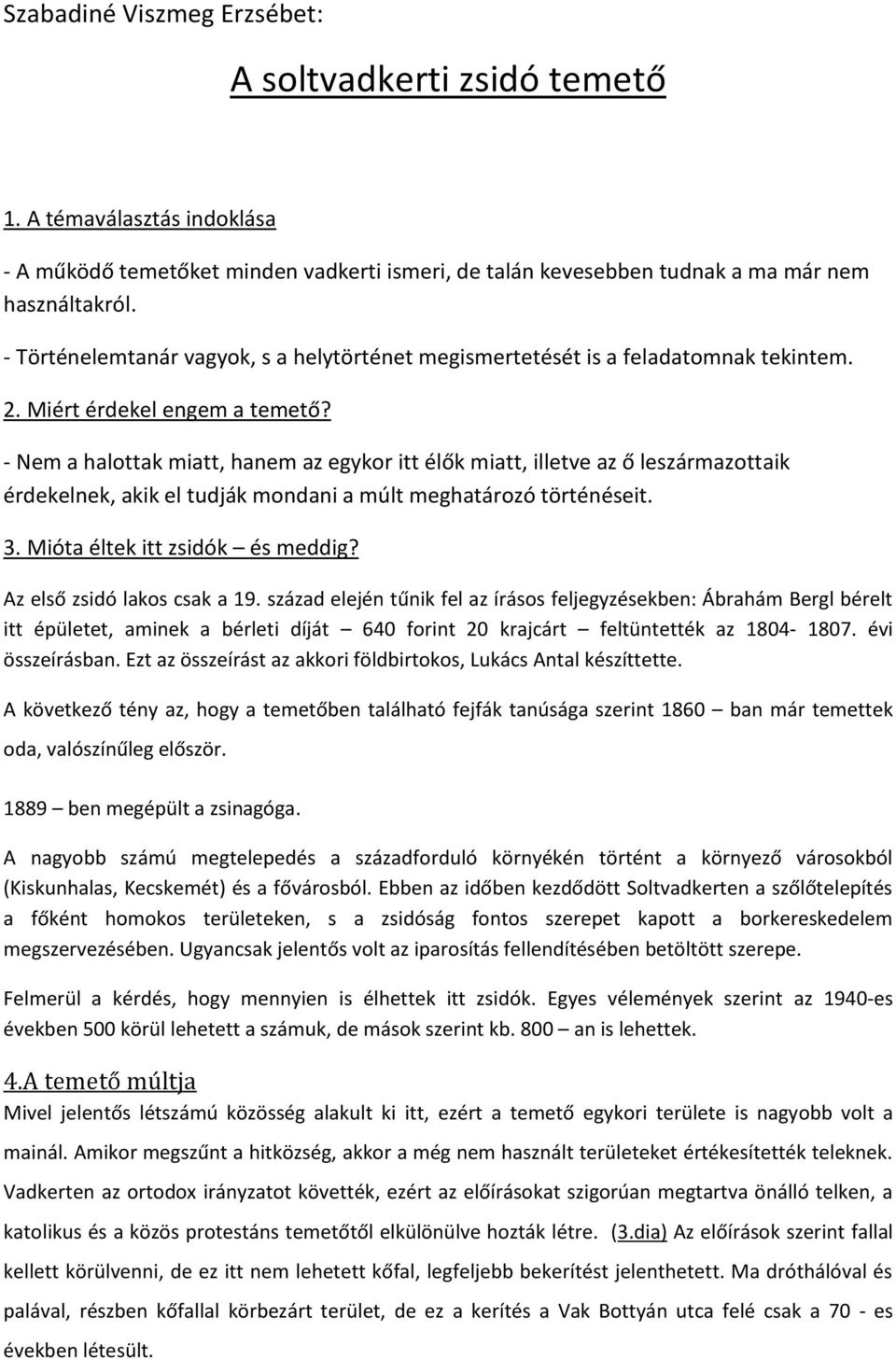 - Nem a halottak miatt, hanem az egykor itt élők miatt, illetve az ő leszármazottaik érdekelnek, akik el tudják mondani a múlt meghatározó történéseit. 3. Mióta éltek itt zsidók és meddig?