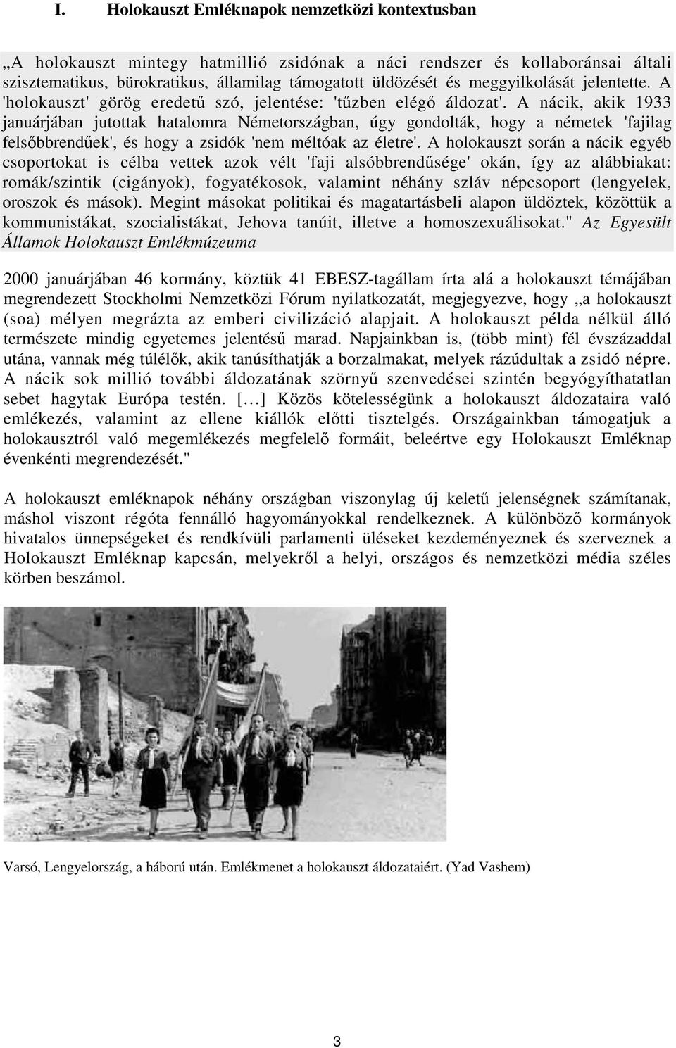 A nácik, akik 1933 januárjában jutottak hatalomra Németországban, úgy gondolták, hogy a németek 'fajilag felsbbrendek', és hogy a zsidók 'nem méltóak az életre'.