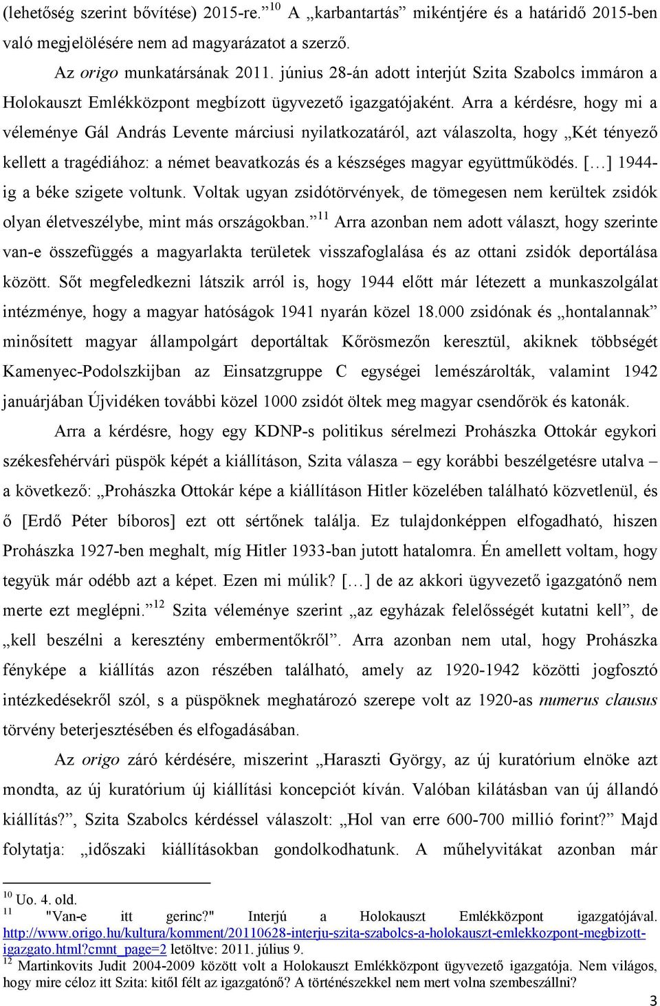 Arra a kérdésre, hogy mi a véleménye Gál András Levente márciusi nyilatkozatáról, azt válaszolta, hogy Két tényező kellett a tragédiához: a német beavatkozás és a készséges magyar együttműködés.