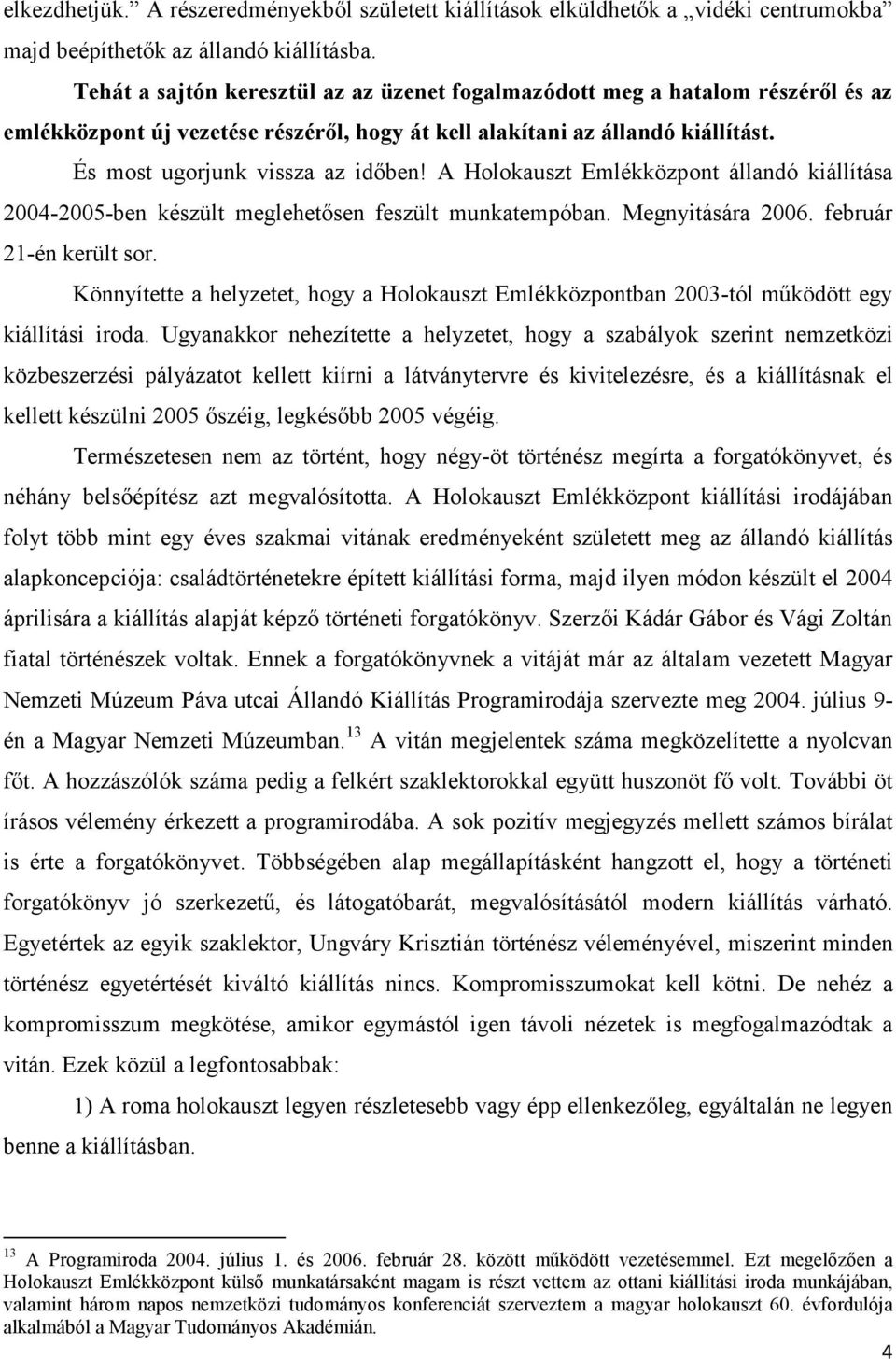 A Holokauszt Emlékközpont állandó kiállítása 2004-2005-ben készült meglehetősen feszült munkatempóban. Megnyitására 2006. február 21-én került sor.