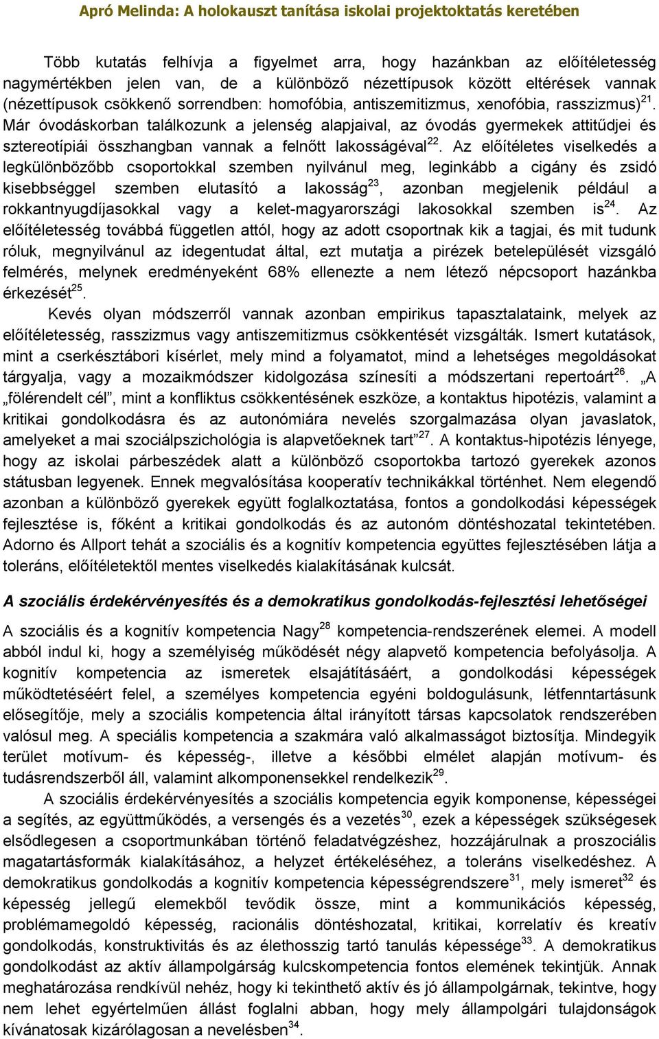 Az előítéletes viselkedés a legkülönbözőbb csoportokkal szemben nyilvánul meg, leginkább a cigány és zsidó kisebbséggel szemben elutasító a lakosság 23, azonban megjelenik például a