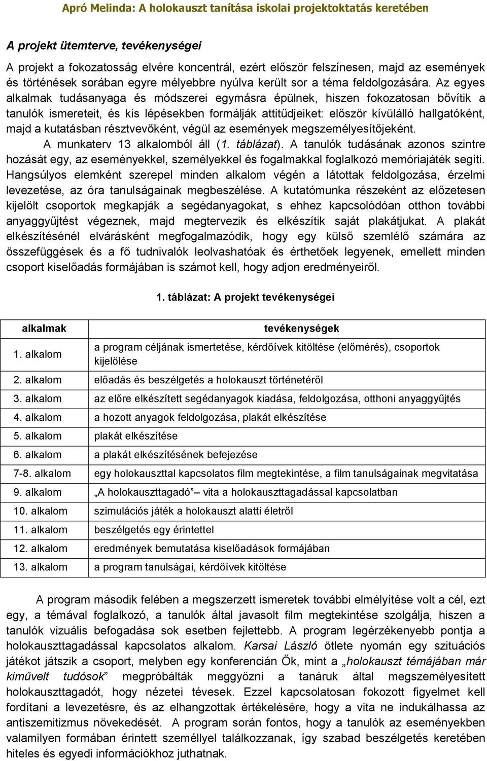 Az egyes alkalmak tudásanyaga és módszerei egymásra épülnek, hiszen fokozatosan bővítik a tanulók ismereteit, és kis lépésekben formálják attitűdjeiket: először kívülálló hallgatóként, majd a