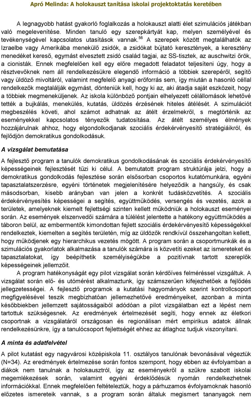 56 A szerepek között megtalálhatók az Izraelbe vagy Amerikába menekülő zsidók, a zsidókat bújtató keresztények, a keresztény menedéket kereső, egymást elvesztett zsidó család tagjai, az SS-tisztek,