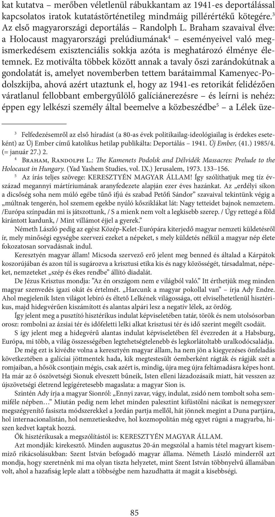 Ez motiválta többek között annak a tavaly őszi zarándokútnak a gondolatát is, amelyet novemberben tettem barátaimmal Kamenyec-Podolszkijba, ahová azért utaztunk el, hogy az 1941-es retorikát