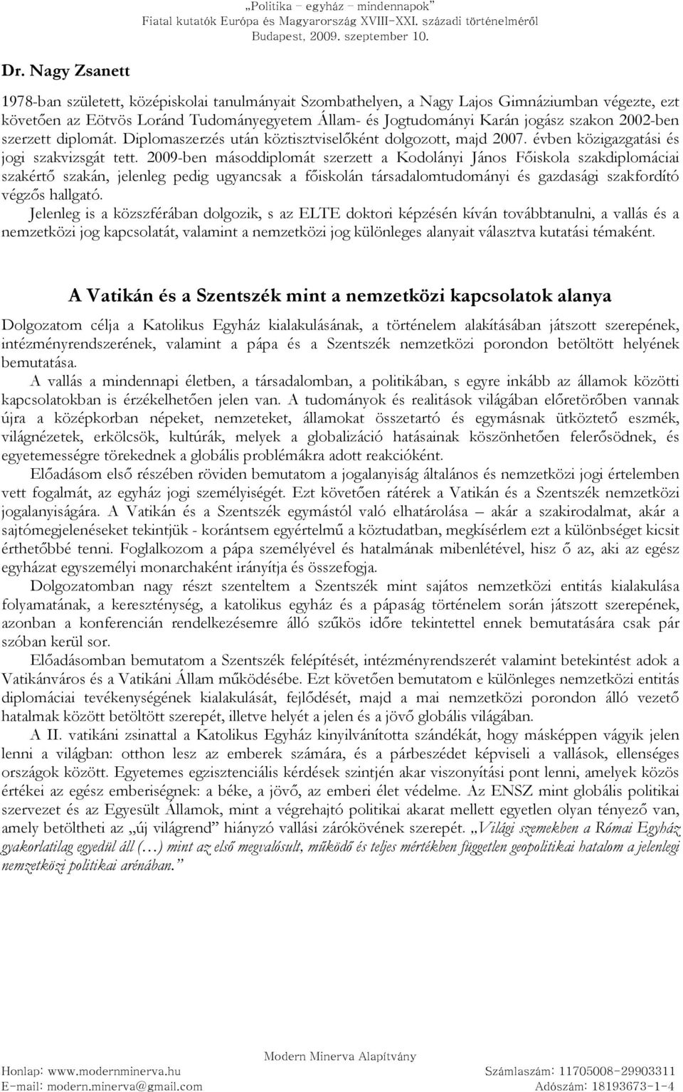 2009-ben másoddiplomát szerzett a Kodolányi János Fıiskola szakdiplomáciai szakértı szakán, jelenleg pedig ugyancsak a fıiskolán társadalomtudományi és gazdasági szakfordító végzıs hallgató.