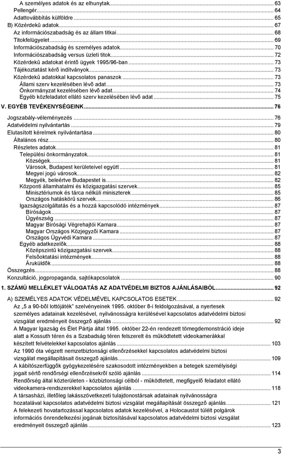 .. 73 Közérdekû adatokkal kapcsolatos panaszok... 73 Állami szerv kezelésében lévõ adat... 73 Önkormányzat kezelésében lévõ adat... 74 Egyéb közfeladatot ellátó szerv kezelésében lévõ adat... 75 V.