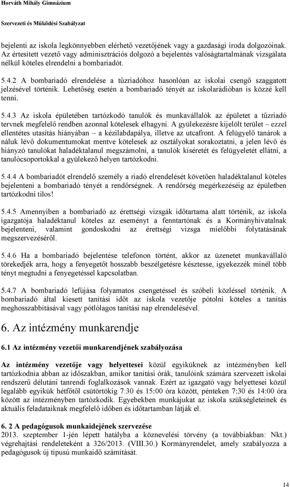 2 A bombariadó elrendelése a tűzriadóhoz hasonlóan az iskolai csengő szaggatott jelzésével történik. Lehetőség esetén a bombariadó tényét az iskolarádióban is közzé kell tenni. 5.4.