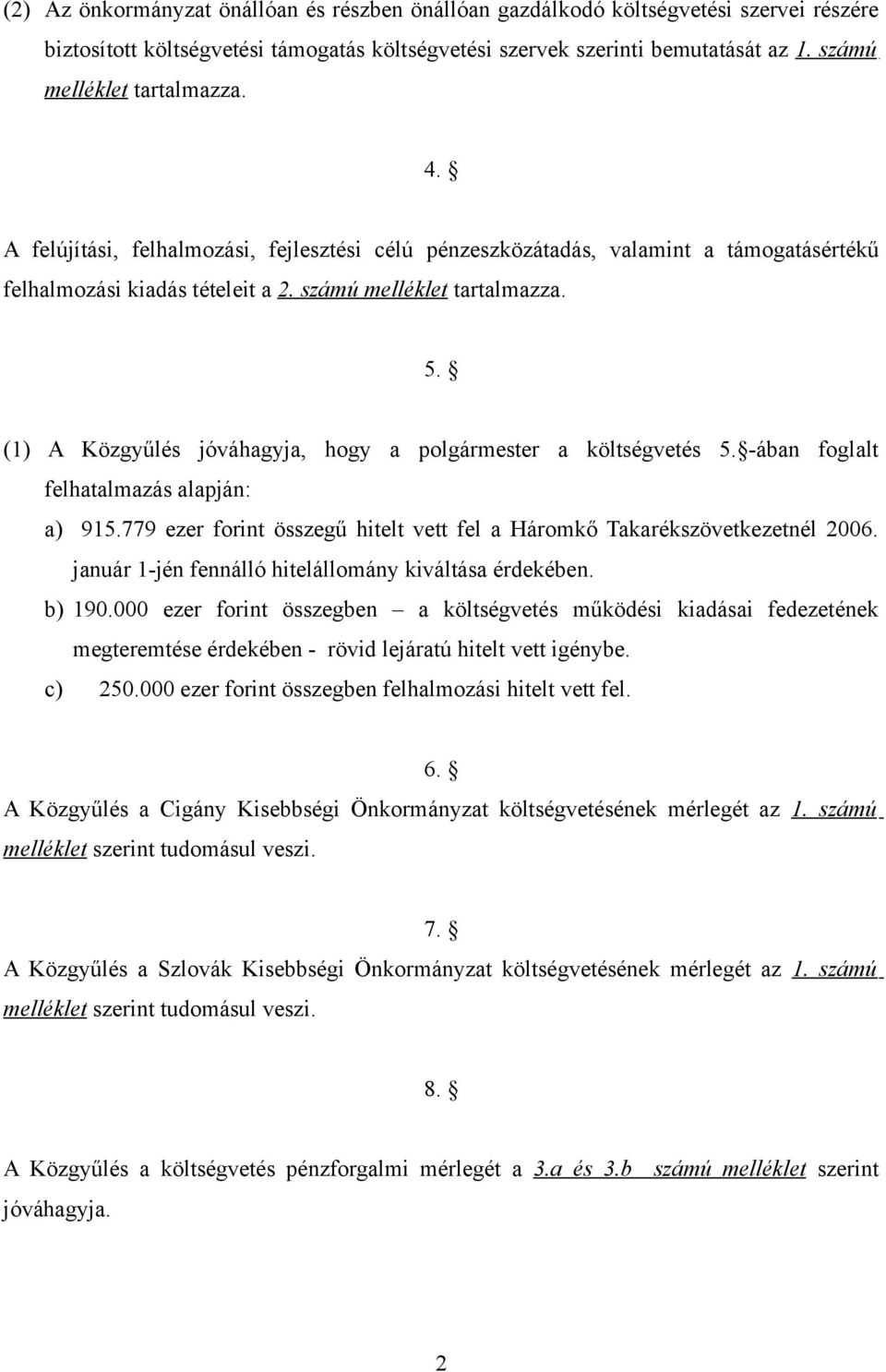 (1) A Közgyűlés jóváhagyja, hogy a polgármester a költségvetés 5. -ában foglalt felhatalmazás alapján: a) 915.779 ezer forint összegű hitelt vett fel a Háromkő Takarékszövetkezetnél 26.