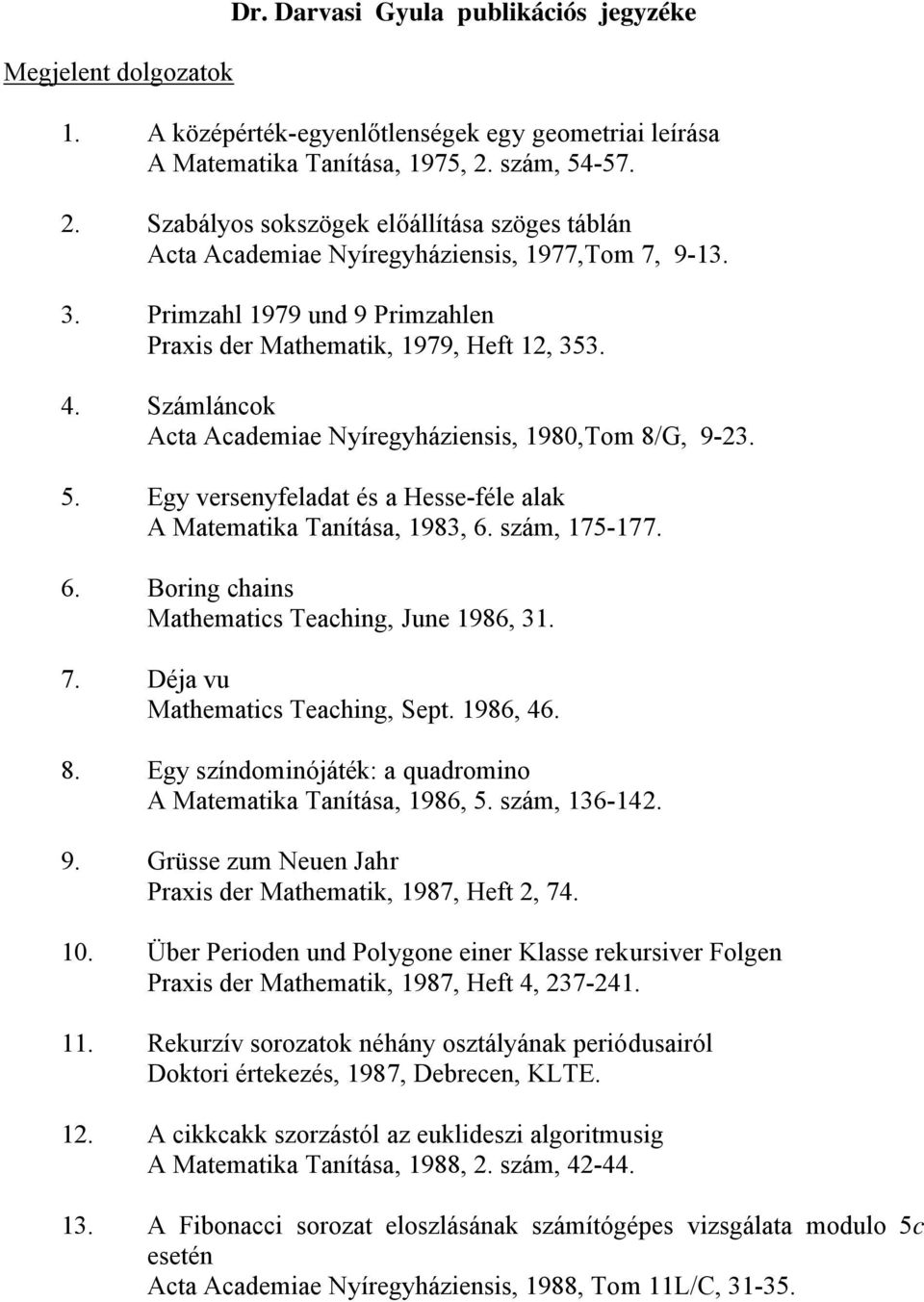 Számláncok Acta Academiae Nyíregyháziensis, 1980,Tom 8/G, 9-23. 5. Egy versenyfeladat és a Hesse-féle alak A Matematika Tanítása, 1983, 6. szám, 175-177. 6. Boring chains Mathematics Teaching, June 1986, 31.