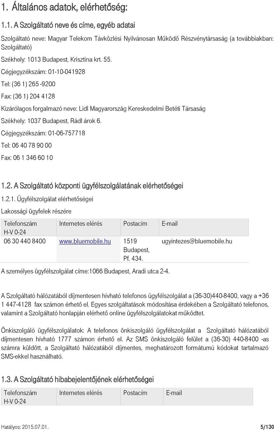 Cégjegyzékszám: 01-06-757718 Tel: 06 40 78 90 00 Fax: 06 1 346 60 10 1.2. A Szolgáltató központi ügyfélszolgálatának elérhetőségei 1.2.1. Ügyfélszolgálat elérhetőségei Lakossági ügyfelek részére Telefonszám Internetes elérés Postacím E-mail H-V 0-24 06 30 440 8400 www.