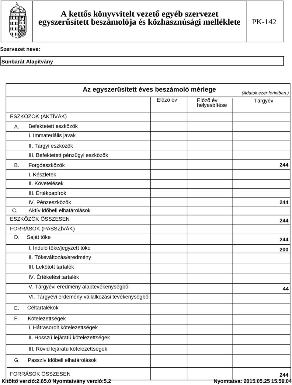 Tőkeváltozás/eredmény III. Lekötött tartalék IV. Értékelési tartalék V. Tárgyévi eredmény alaptevékenységből VI. Tárgyévi erdemény vállalkozási tevékenységből 200 44 E. Céltartalékok F.
