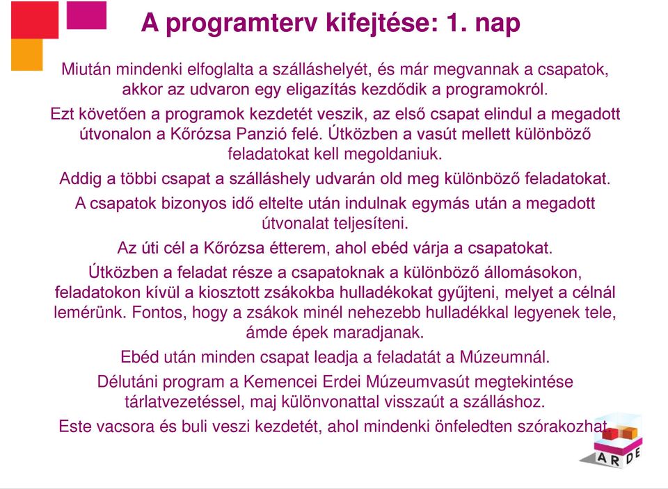 Addig a többi csapat a szálláshely udvarán old meg különböző feladatokat. A csapatok bizonyos idő eltelte után indulnak egymás után a megadott útvonalat teljesíteni.