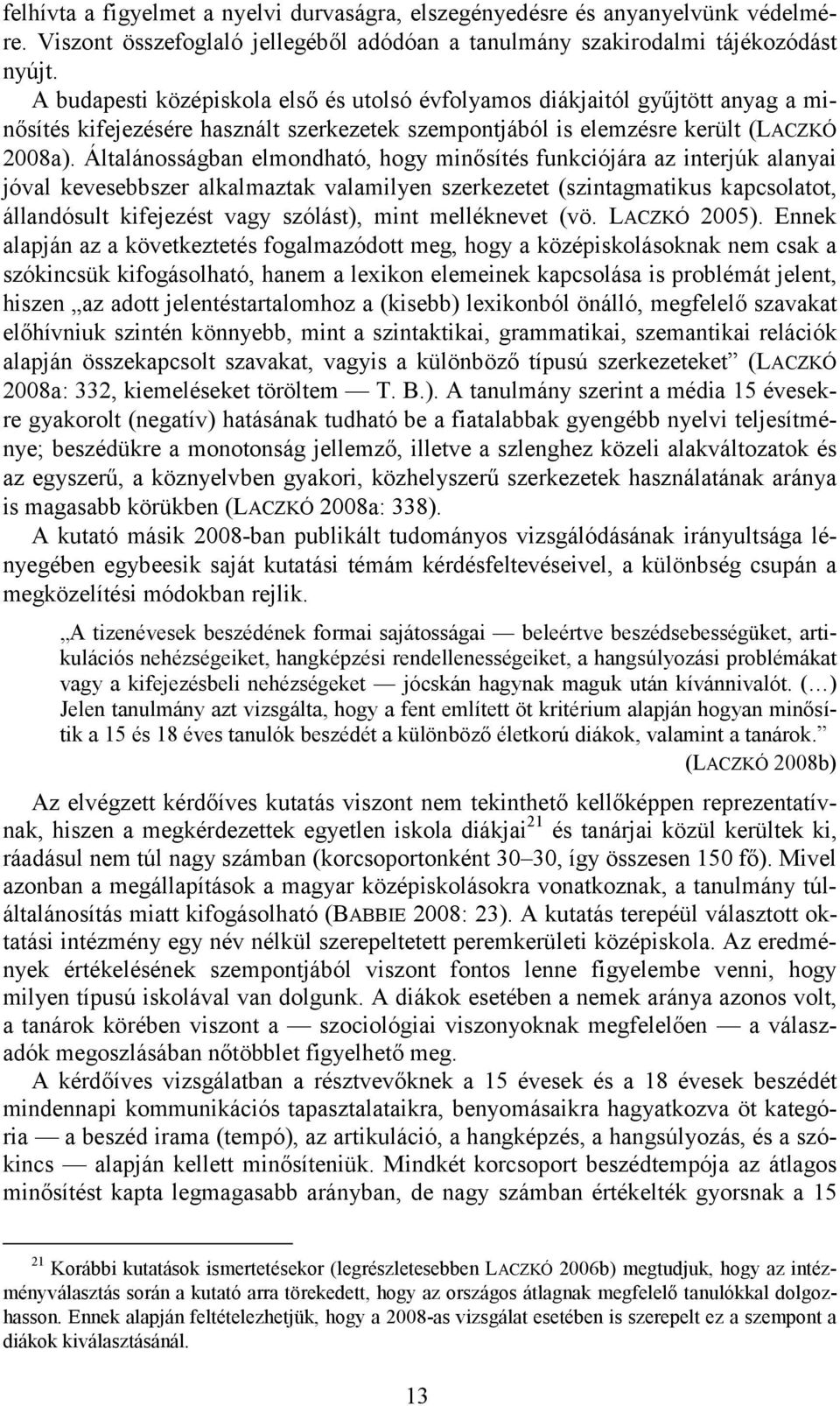 Általánosságban elmondható, hogy minősítés funkciójára az interjúk alanyai jóval kevesebbszer alkalmaztak valamilyen szerkezetet (szintagmatikus kapcsolatot, állandósult kifejezést vagy szólást),