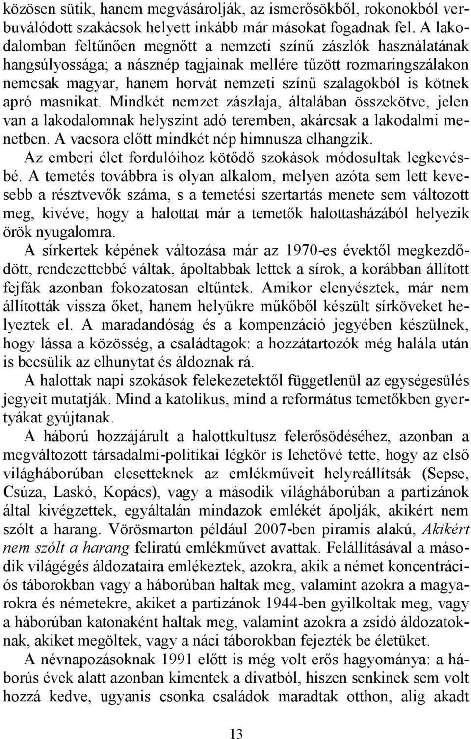 kötnek apró masnikat. Mindkét nemzet zászlaja, általában összekötve, jelen van a lakodalomnak helyszínt adó teremben, akárcsak a lakodalmi menetben. A vacsora előtt mindkét nép himnusza elhangzik.