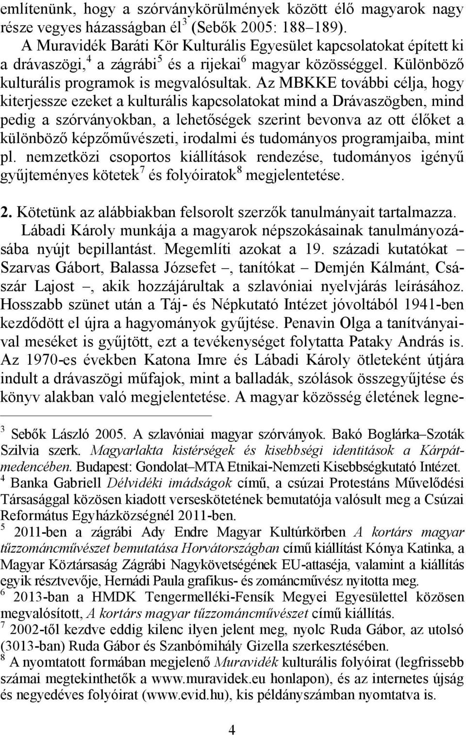 Az MBKKE további célja, hogy kiterjessze ezeket a kulturális kapcsolatokat mind a Drávaszögben, mind pedig a szórványokban, a lehetőségek szerint bevonva az ott élőket a különböző képzőművészeti,