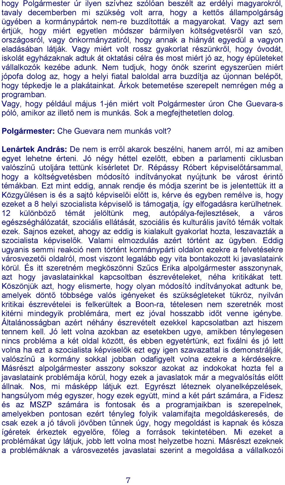 Vagy miért volt rossz gyakorlat részünkről, hogy óvodát, iskolát egyházaknak adtuk át oktatási célra és most miért jó az, hogy épületeket vállalkozók kezébe adunk.