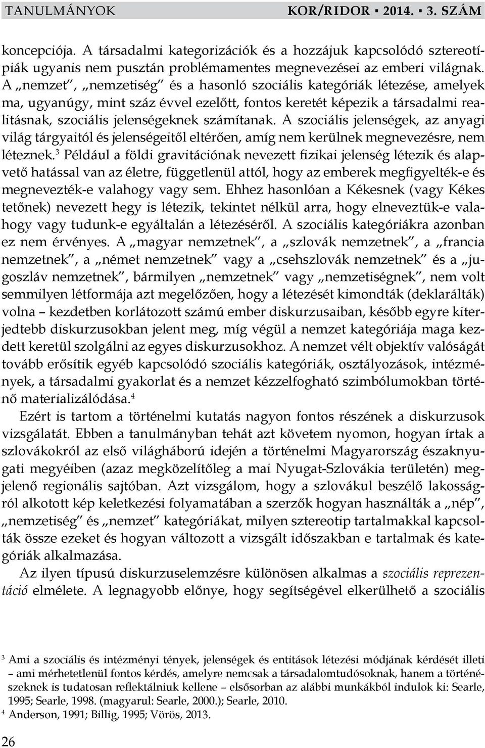 A szociális jelenségek, az anyagi világ tárgyaitól és jelenségeitől eltérően, amíg nem kerülnek megnevezésre, nem léteznek.