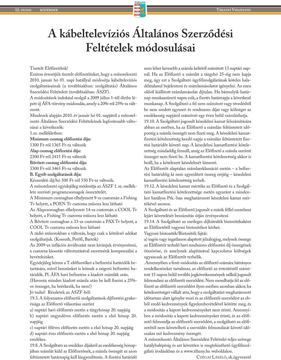 A módosítások indokául szolgál a 2009 július 1-től életbe lépett új ÁFA-törvény múdosulás, amely a 20%-ról 25%-ra válto zott. Mindezek alapján 2010. év január hó 01.