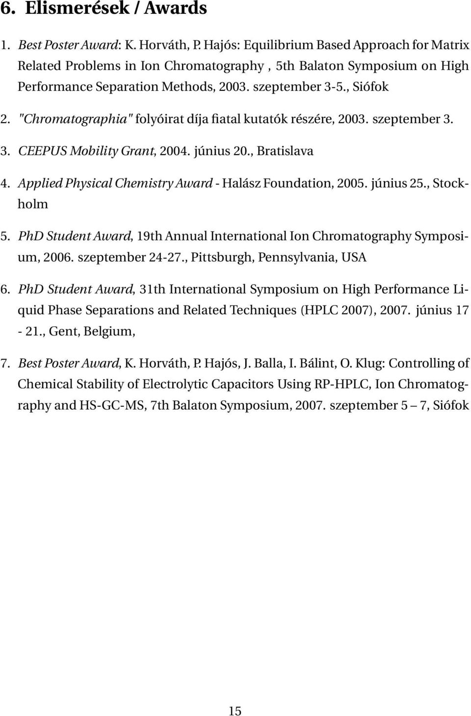 "Chromatographia" folyóirat díja fiatal kutatók részére, 2003. szeptember 3. 3. CEEPUS Mobility Grant, 2004. június 20., Bratislava 4. Applied Physical Chemistry Award - Halász Foundation, 2005.