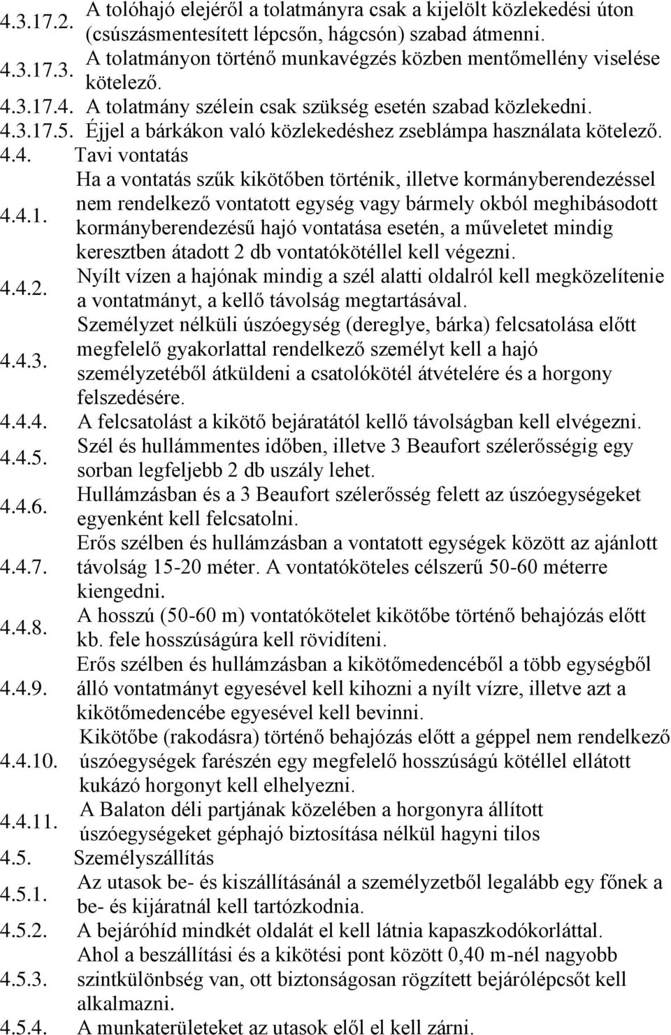 4.1. kormányberendezésű hajó vontatása esetén, a műveletet mindig keresztben átadott 2 db vontatókötéllel kell végezni. Nyílt vízen a hajónak mindig a szél alatti oldalról kell megközelítenie 4.4.2. a vontatmányt, a kellő távolság megtartásával.