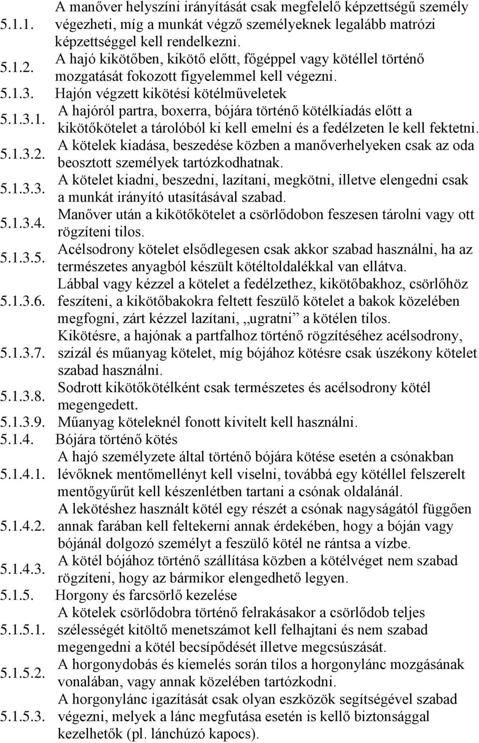 3. Hajón végzett kikötési kötélműveletek 5.1.3.1. A hajóról partra, boxerra, bójára történő kötélkiadás előtt a kikötőkötelet a tárolóból ki kell emelni és a fedélzeten le kell fektetni. 5.1.3.2.