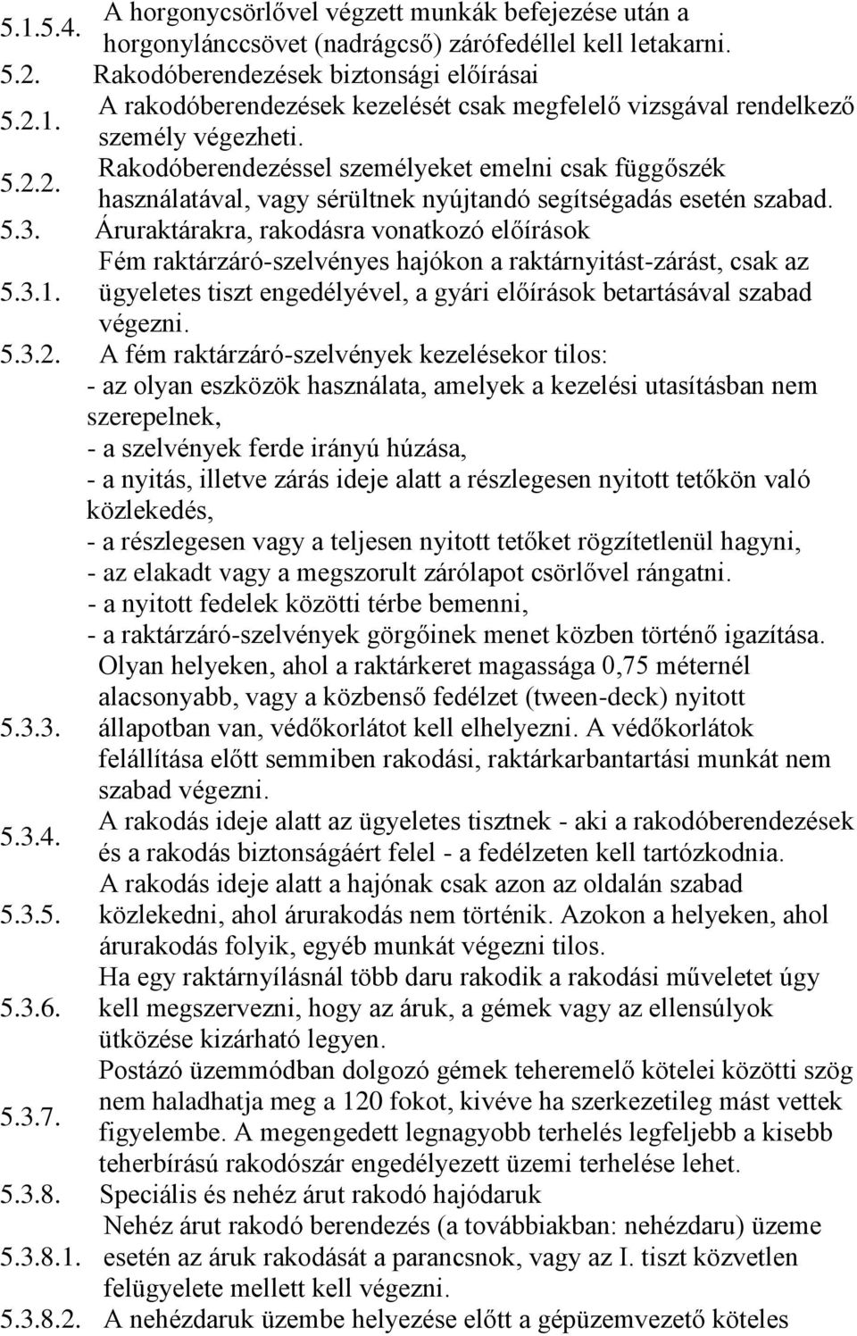 Fém raktárzáró-szelvényes hajókon a raktárnyitást-zárást, csak az ügyeletes tiszt engedélyével, a gyári előírások betartásával szabad végezni. 5.3.2.