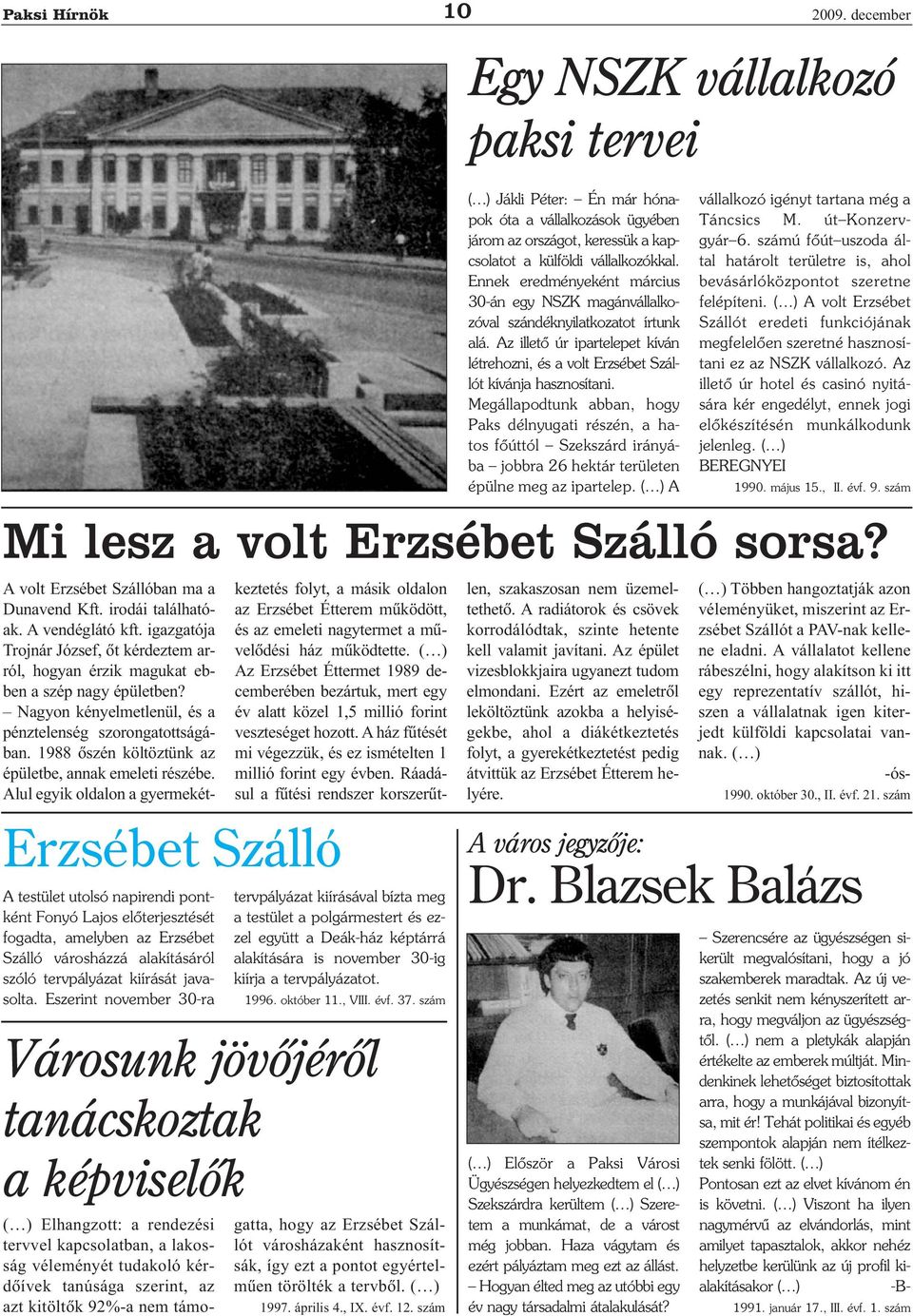 Megállapodtunk abban, hogy Paks délnyugati részén, a ha tos főúttól Szekszárd irányá ba jobbra 26 hektár területen épülne meg az ipartelep. A 2009.