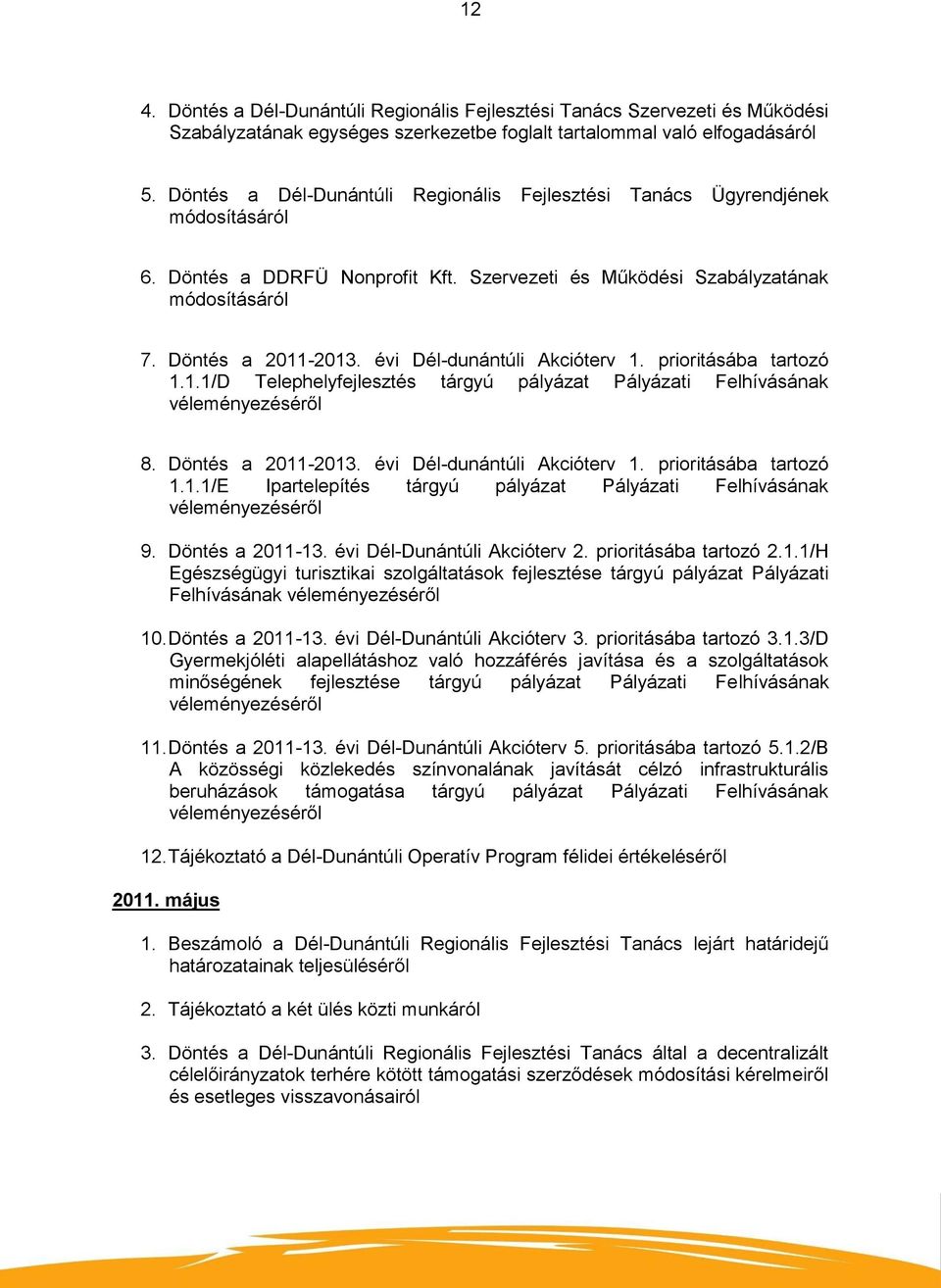 évi Dél-dunántúli Akcióterv 1. prioritásába tartozó 1.1.1/D Telephelyfejlesztés tárgyú pályázat Pályázati Felhívásának 8. Döntés a 2011-2013. évi Dél-dunántúli Akcióterv 1. prioritásába tartozó 1.1.1/E Ipartelepítés tárgyú pályázat Pályázati Felhívásának 9.