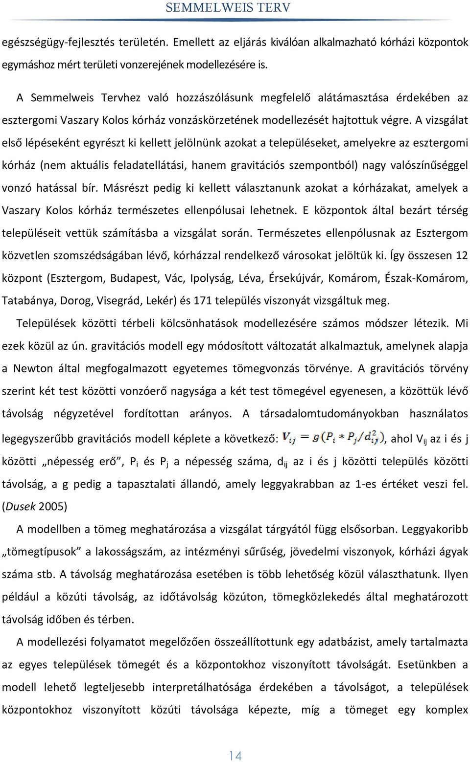 A vizsgálat első lépéseként egyrészt ki kellett jelölnünk azokat a településeket, amelyekre az esztergomi kórház (nem aktuális feladatellátási, hanem gravitációs szempontból) nagy valószínűséggel