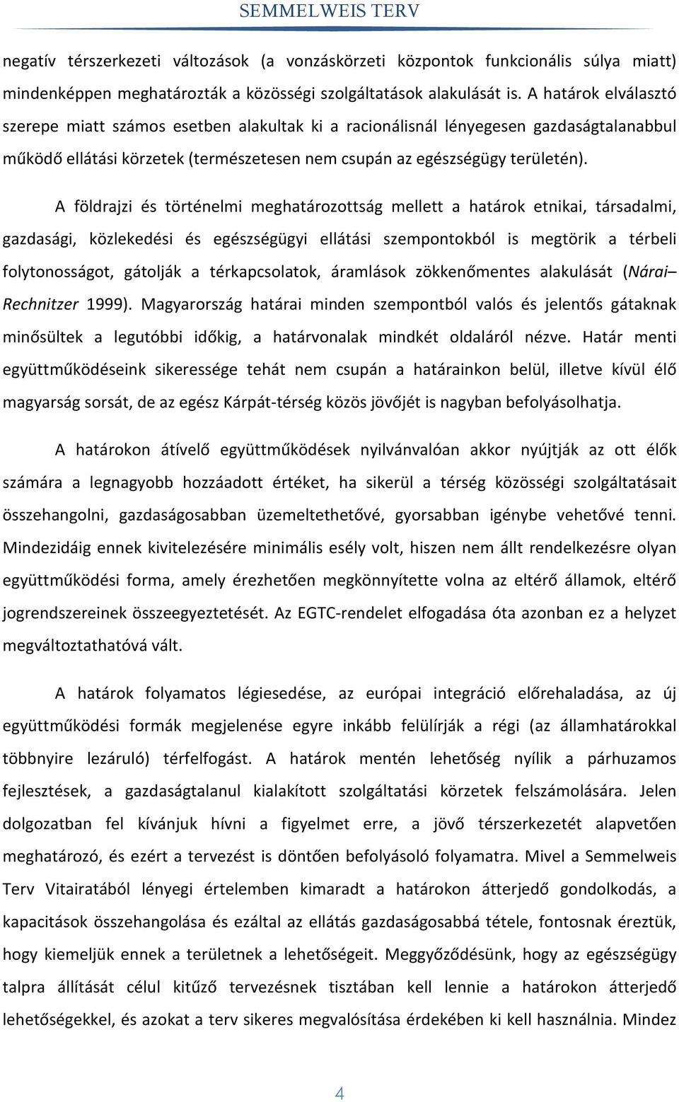 A földrajzi és történelmi meghatározottság mellett a határok etnikai, társadalmi, gazdasági, közlekedési és egészségügyi ellátási szempontokból is megtörik a térbeli folytonosságot, gátolják a