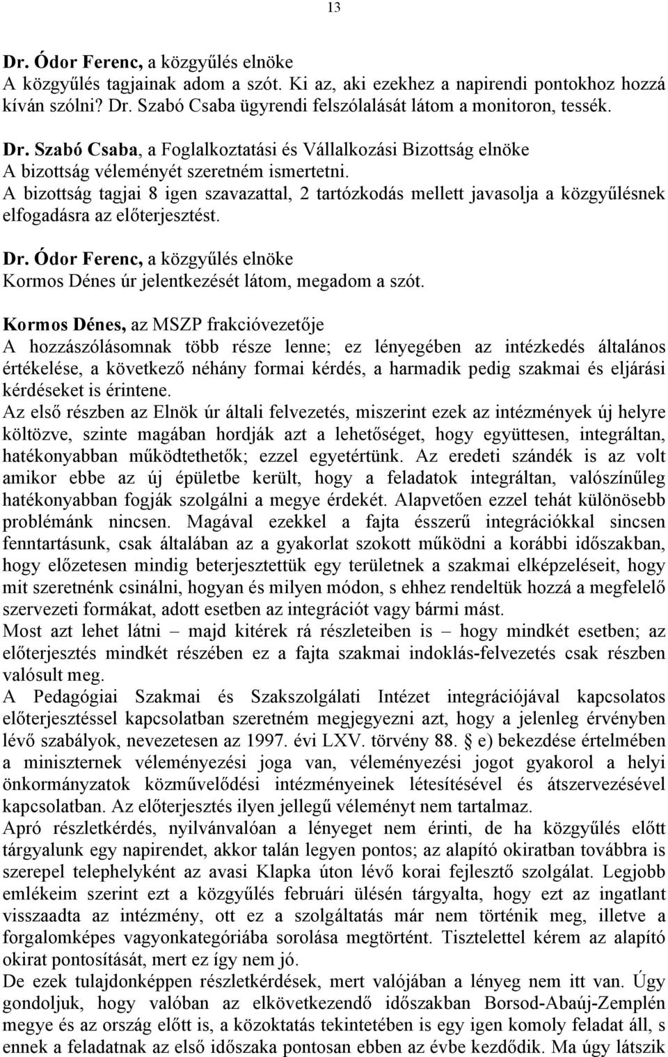 A bizottság tagjai 8 igen szavazattal, 2 tartózkodás mellett javasolja a közgyűlésnek elfogadásra az előterjesztést. Kormos Dénes úr jelentkezését látom, megadom a szót.