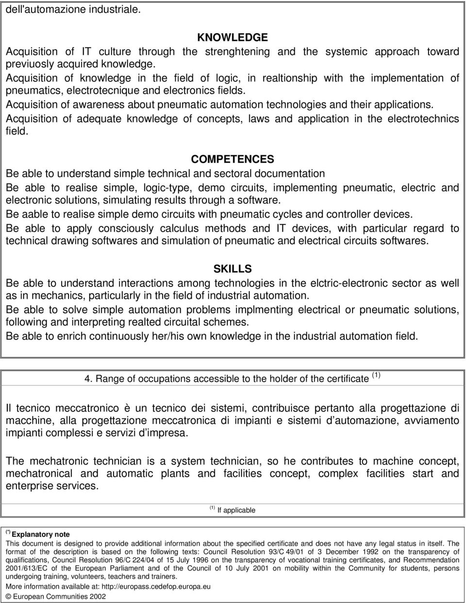 Acquisition of awareness about pneumatic automation technologies and their applications. Acquisition of adequate knowledge of concepts, laws and application in the electrotechnics field.