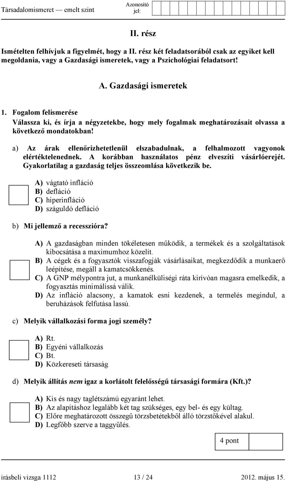 a) Az árak ellenőrizhetetlenül elszabadulnak, a felhalmozott vagyonok elértéktelenednek. A korábban használatos pénz elveszíti vásárlóerejét. Gyakorlatilag a gazdaság teljes összeomlása következik be.