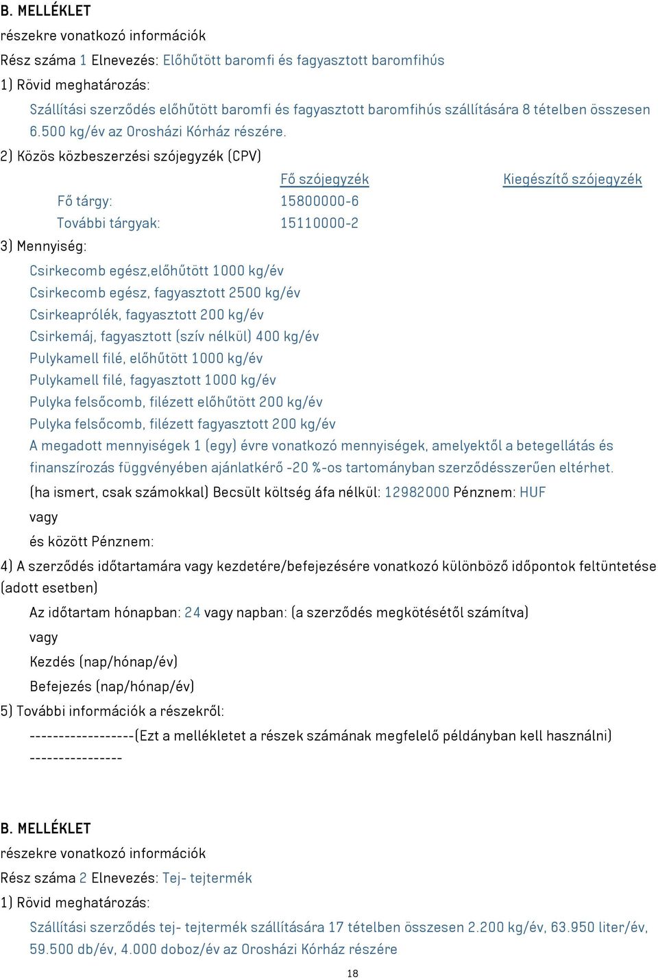 2) Közös közbeszerzési szójegyzék (CPV) Fő szójegyzék Kiegészítő szójegyzék Fő tárgy: 15800000-6 További tárgyak: 15110000-2 3) Mennyiség: Csirkecomb egész,előhűtött 1000 kg/év Csirkecomb egész,