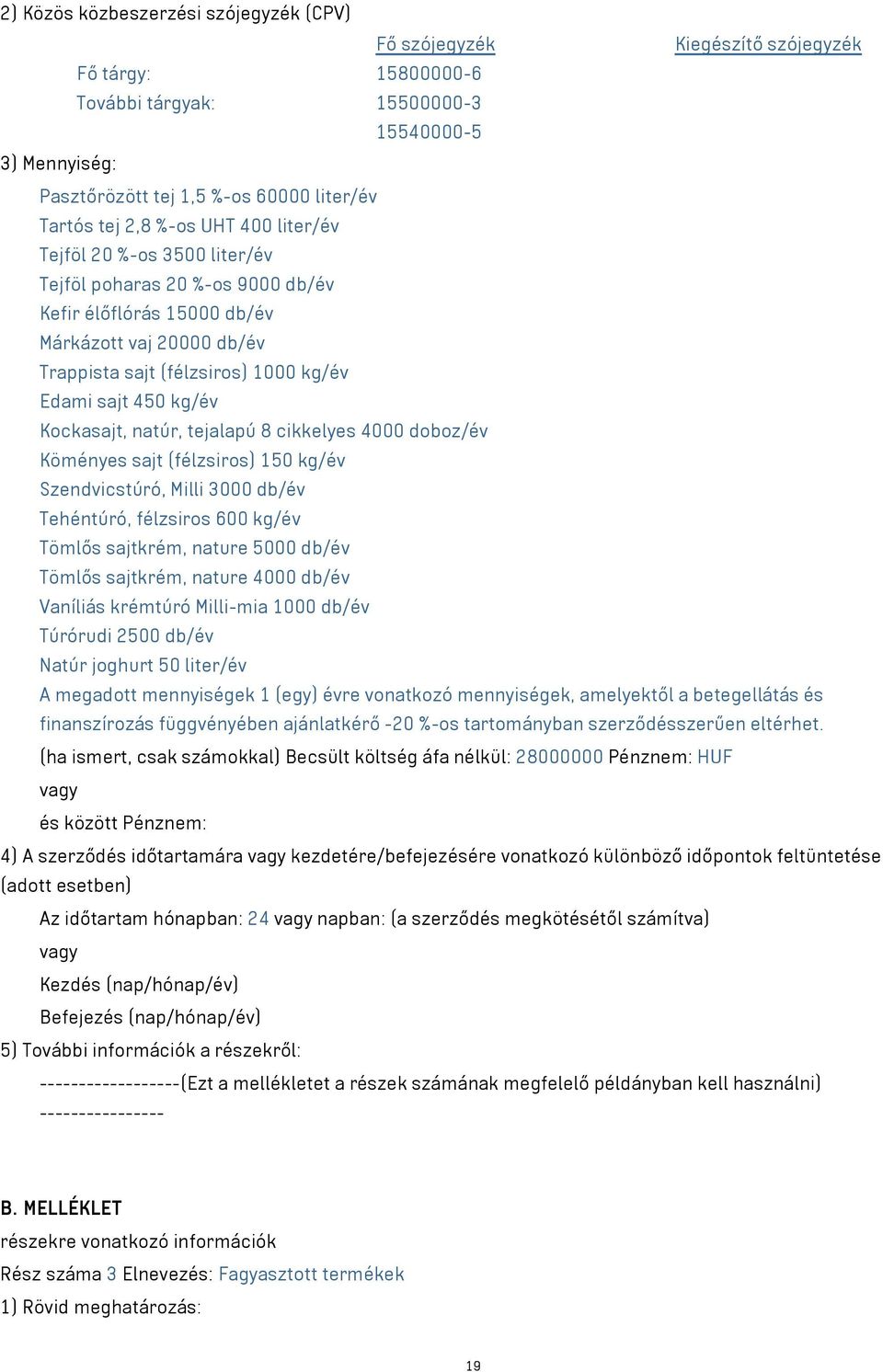 kg/év Kockasajt, natúr, tejalapú 8 cikkelyes 4000 doboz/év Köményes sajt (félzsiros) 150 kg/év Szendvicstúró, Milli 3000 db/év Tehéntúró, félzsiros 600 kg/év Tömlős sajtkrém, nature 5000 db/év Tömlős