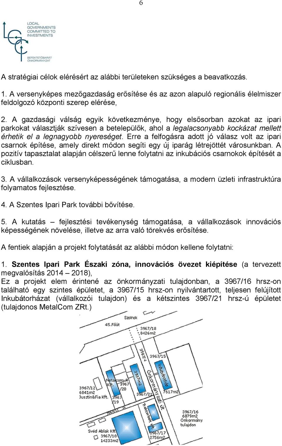 Erre a felfogásra adott jó válasz volt az ipari csarnok építése, amely direkt módon segíti egy új iparág létrejöttét városunkban.