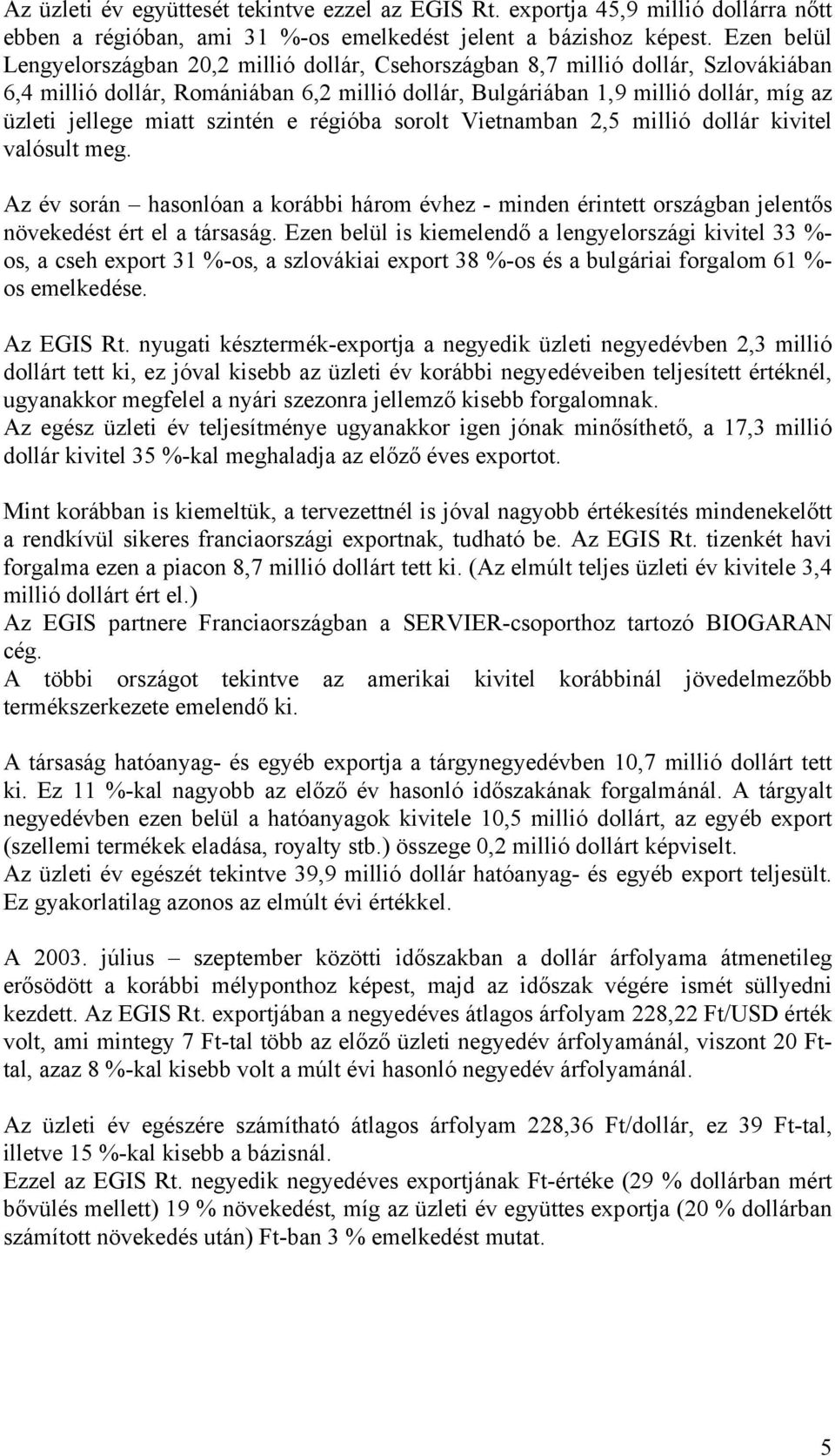 miatt szintén e régióba sorolt Vietnamban 2,5 millió dollár kivitel valósult meg. Az év során hasonlóan a korábbi három évhez - minden érintett országban jelentős növekedést ért el a társaság.