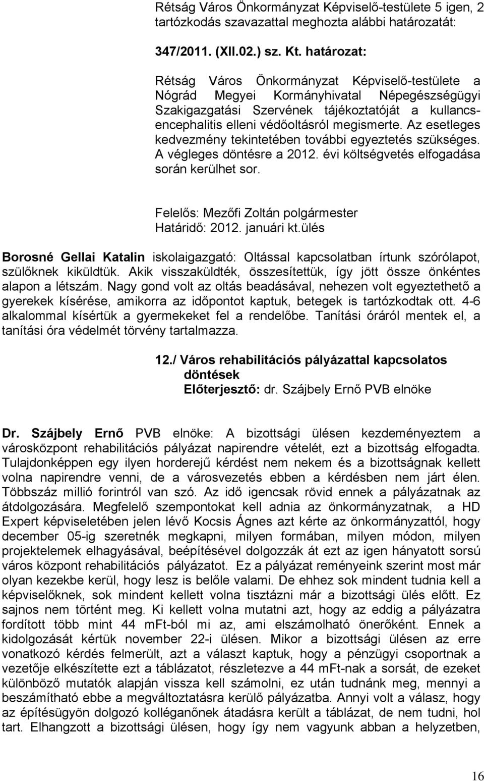 Az esetleges kedvezmény tekintetében további egyeztetés szükséges. A végleges döntésre a 2012. évi költségvetés elfogadása során kerülhet sor. Felelős: Mezőfi Zoltán polgármester Határidő: 2012.