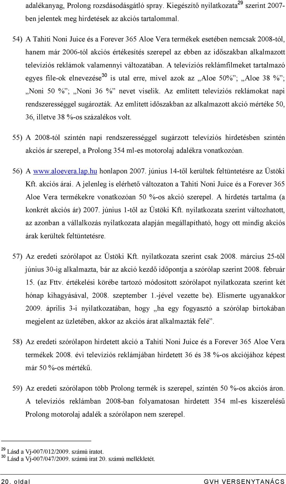 változatában. A televíziós reklámfilmeket tartalmazó egyes file-ok elnevezése 30 is utal erre, mivel azok az Aloe 50% ; Aloe 38 % ; Noni 50 % ; Noni 36 % nevet viselik.