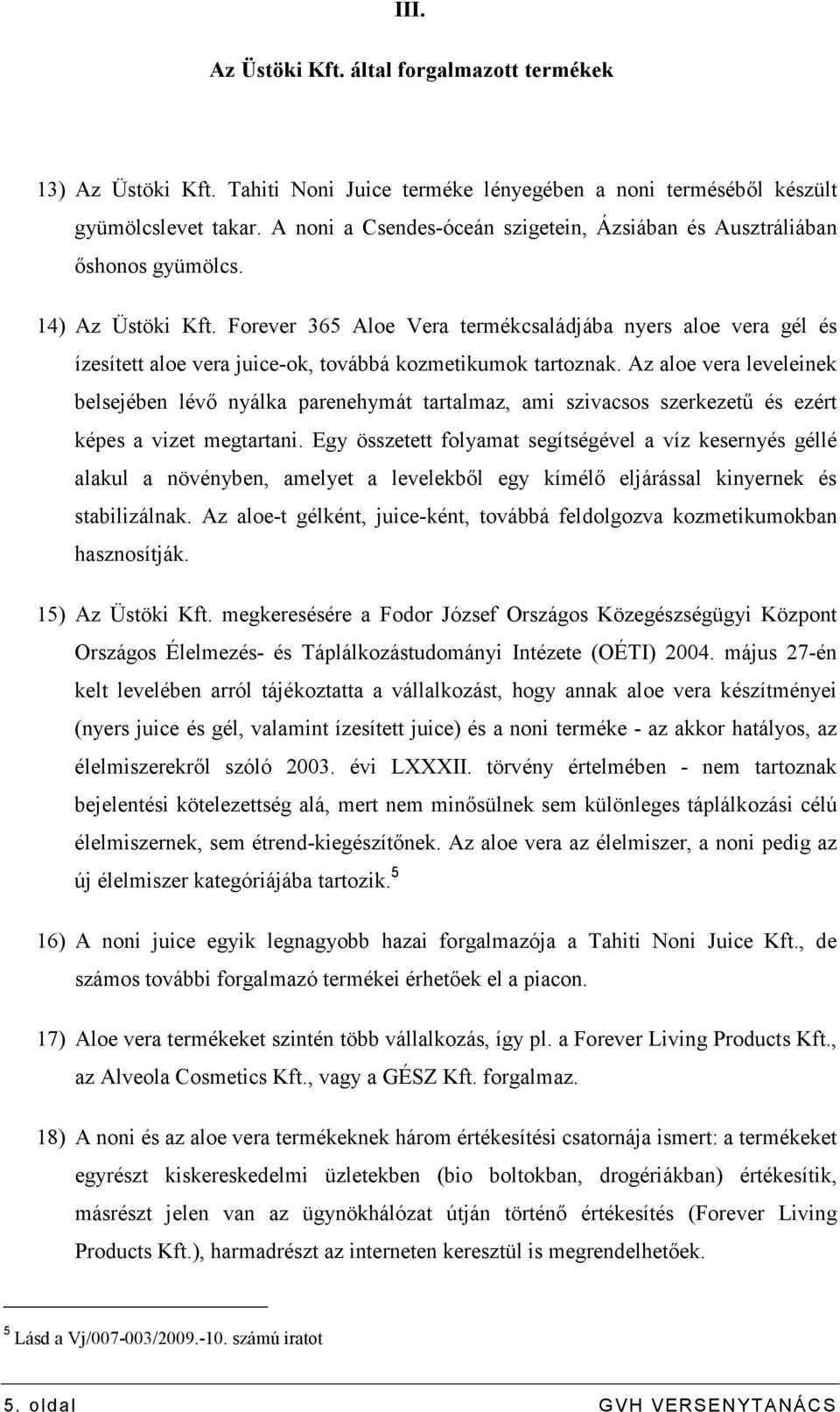 Forever 365 Aloe Vera termékcsaládjába nyers aloe vera gél és ízesített aloe vera juice-ok, továbbá kozmetikumok tartoznak.