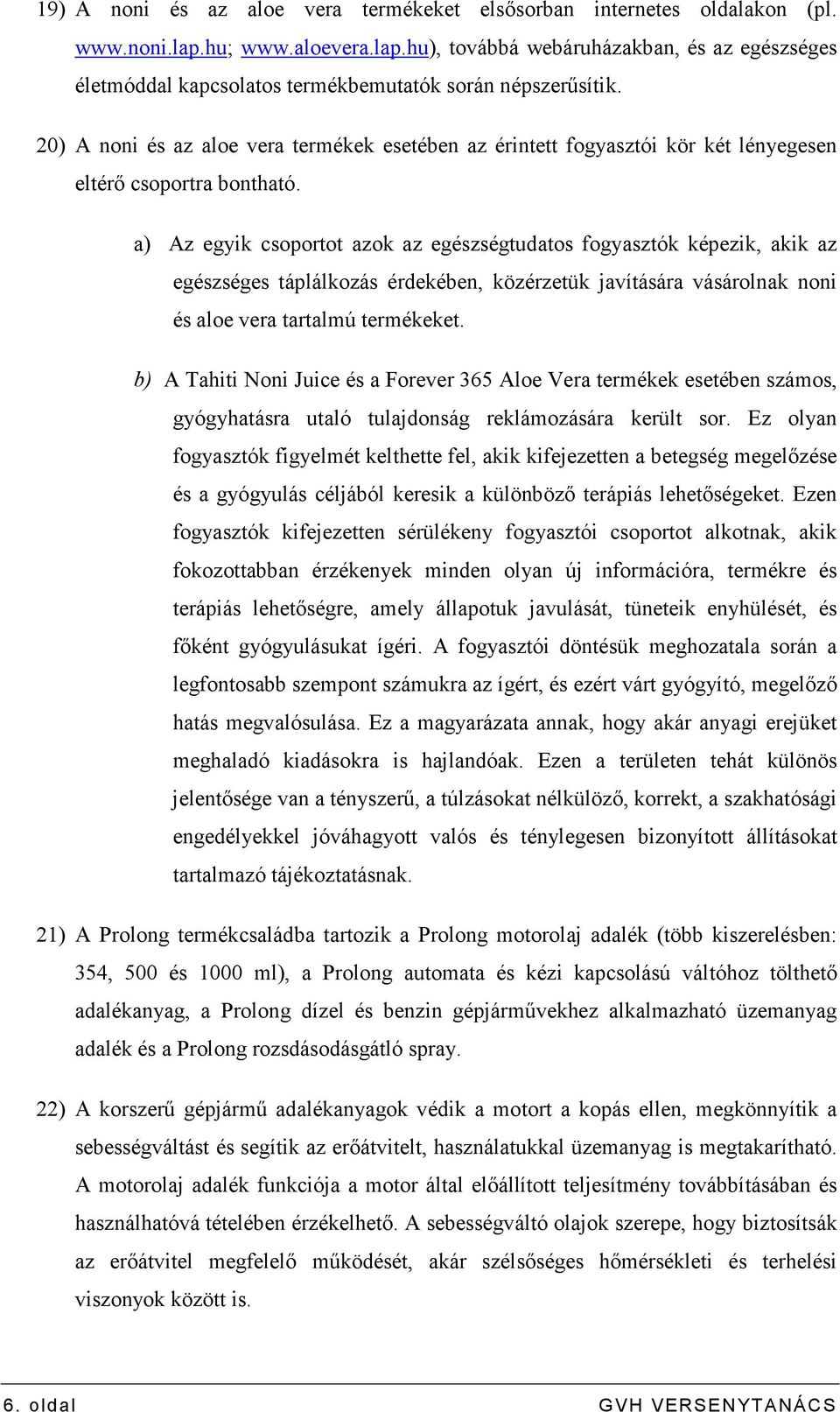 a) Az egyik csoportot azok az egészségtudatos fogyasztók képezik, akik az egészséges táplálkozás érdekében, közérzetük javítására vásárolnak noni és aloe vera tartalmú termékeket.