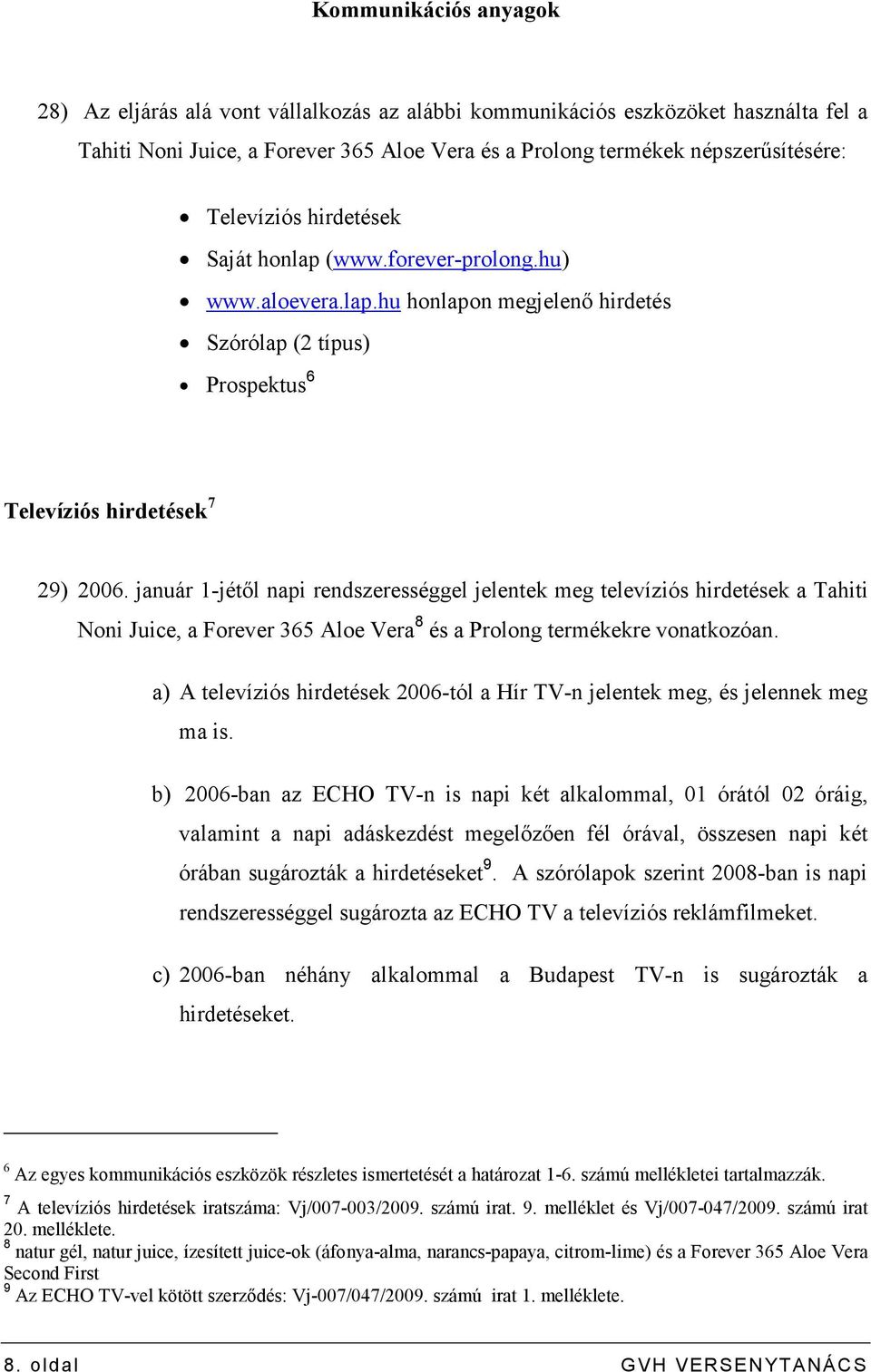 január 1-jétıl napi rendszerességgel jelentek meg televíziós hirdetések a Tahiti Noni Juice, a Forever 365 Aloe Vera 8 és a Prolong termékekre vonatkozóan.