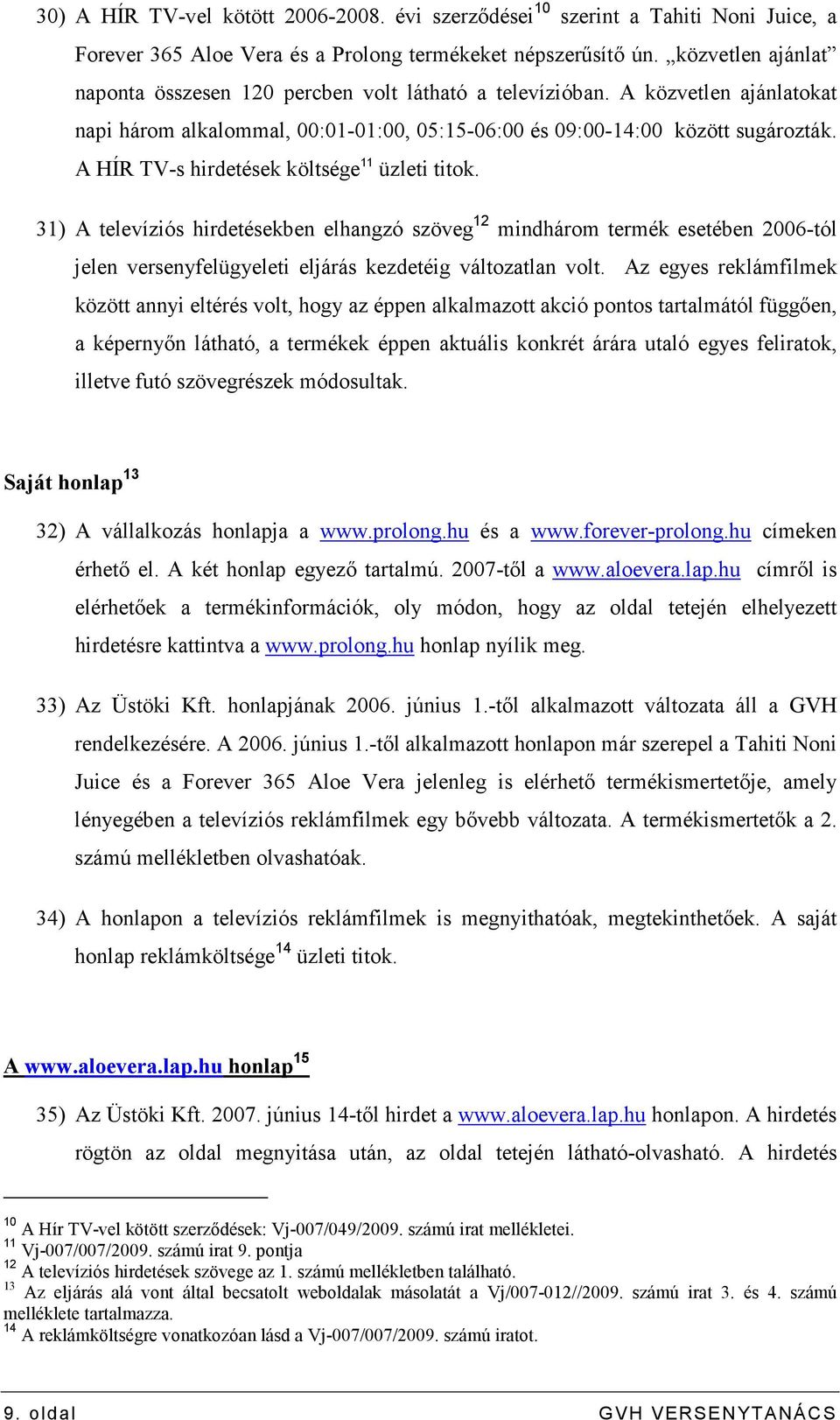 A HÍR TV-s hirdetések költsége 11 üzleti titok. 31) A televíziós hirdetésekben elhangzó szöveg 12 mindhárom termék esetében 2006-tól jelen versenyfelügyeleti eljárás kezdetéig változatlan volt.